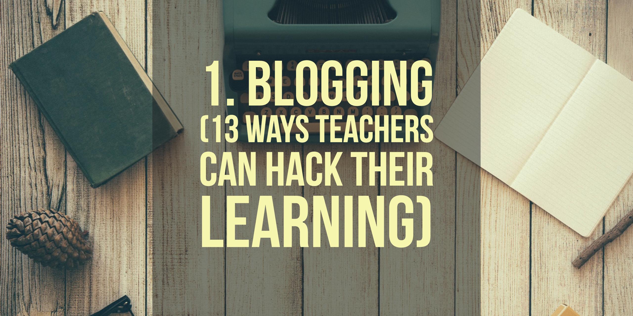 1. Blogging (13 Ways Teachers Can Hack Their Learning)