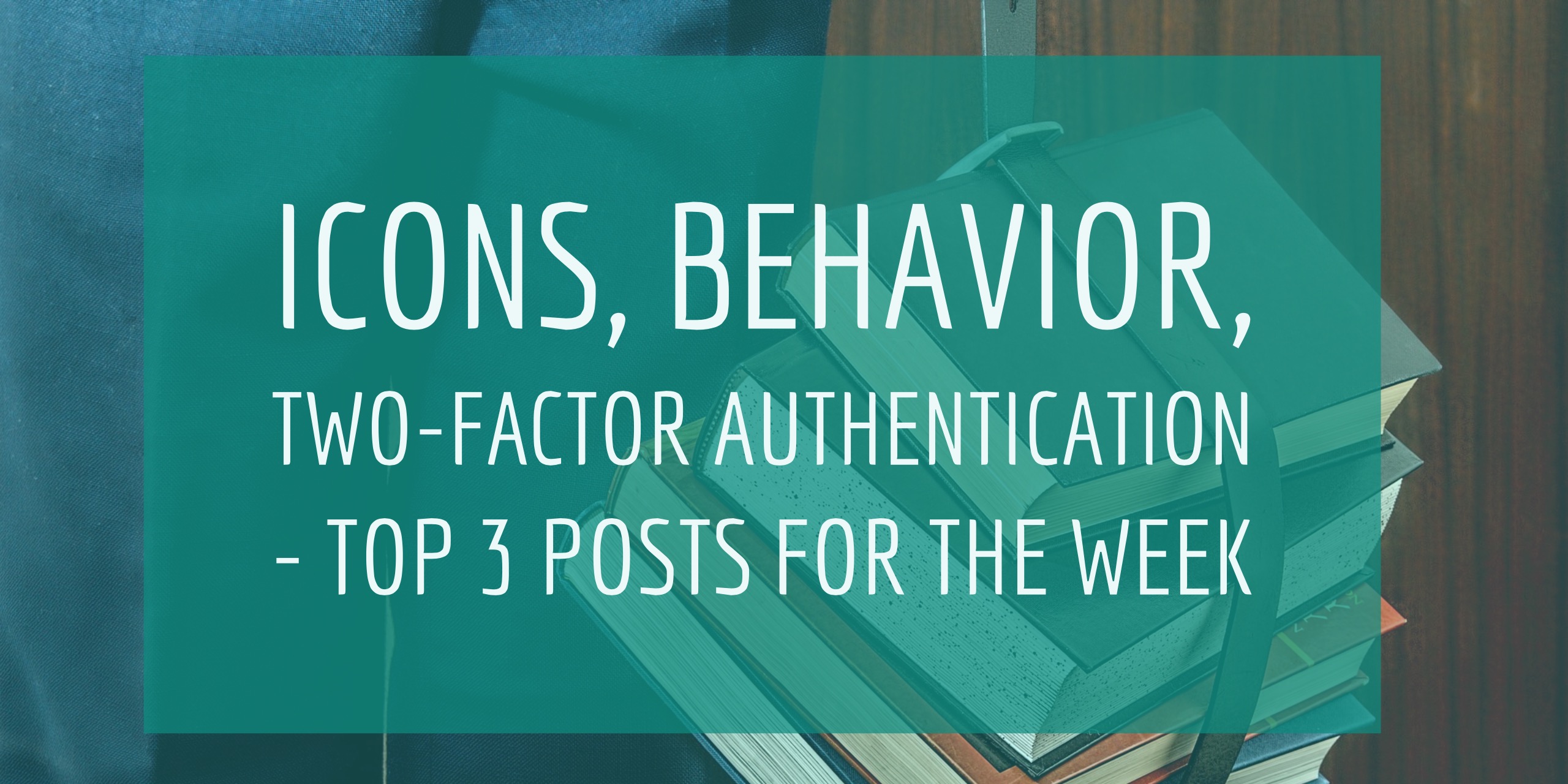 Icons, behavior, two-factor authentication – Top 3 posts for the week
