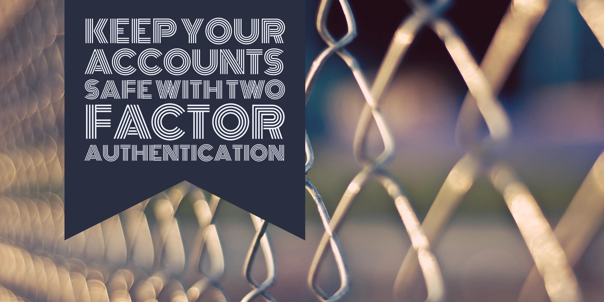 Keep your accounts safe with two factor authentication
