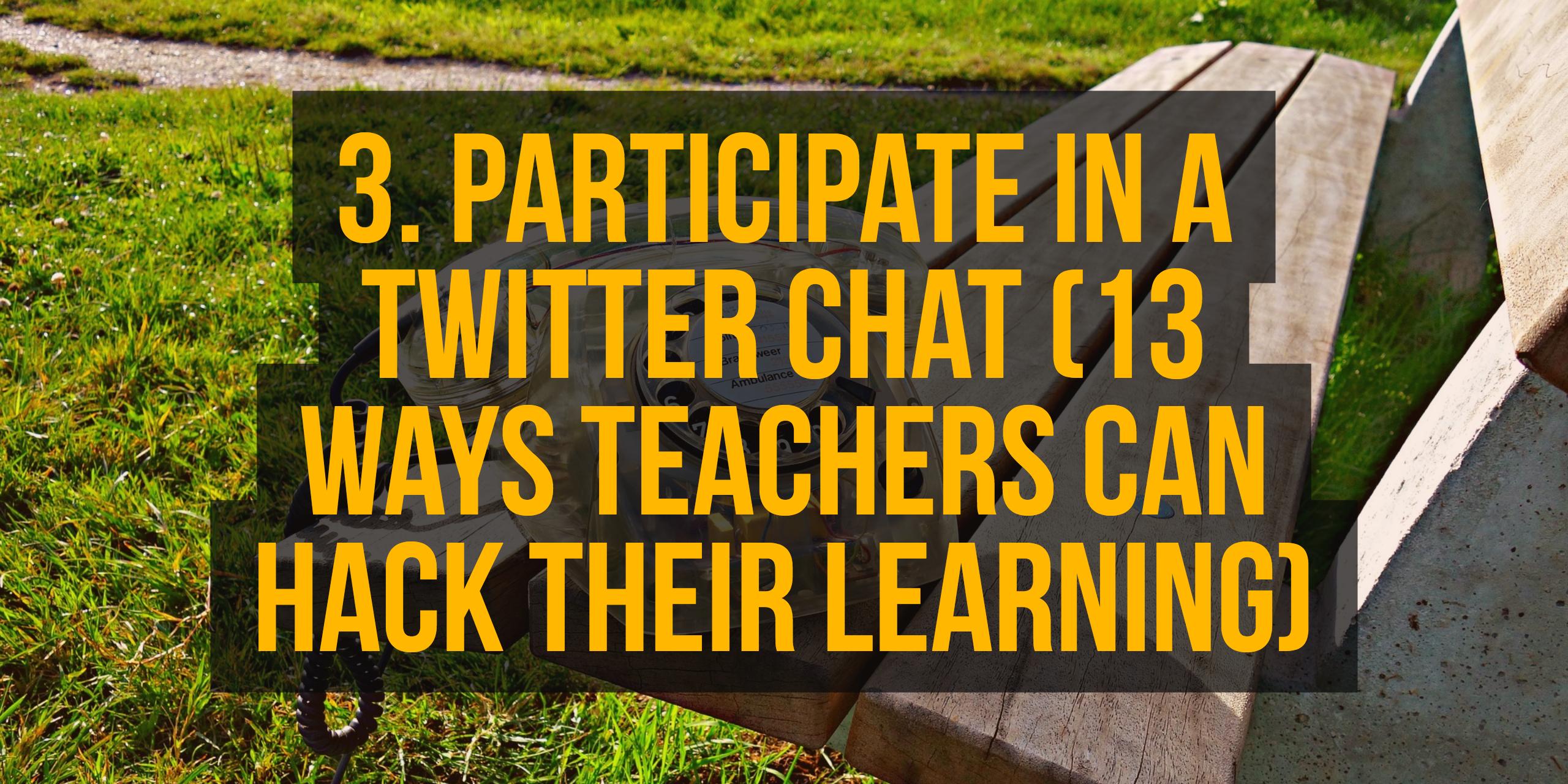 3. Participate in a Twitter chat (13 Ways Teachers Can Hack Their learning)