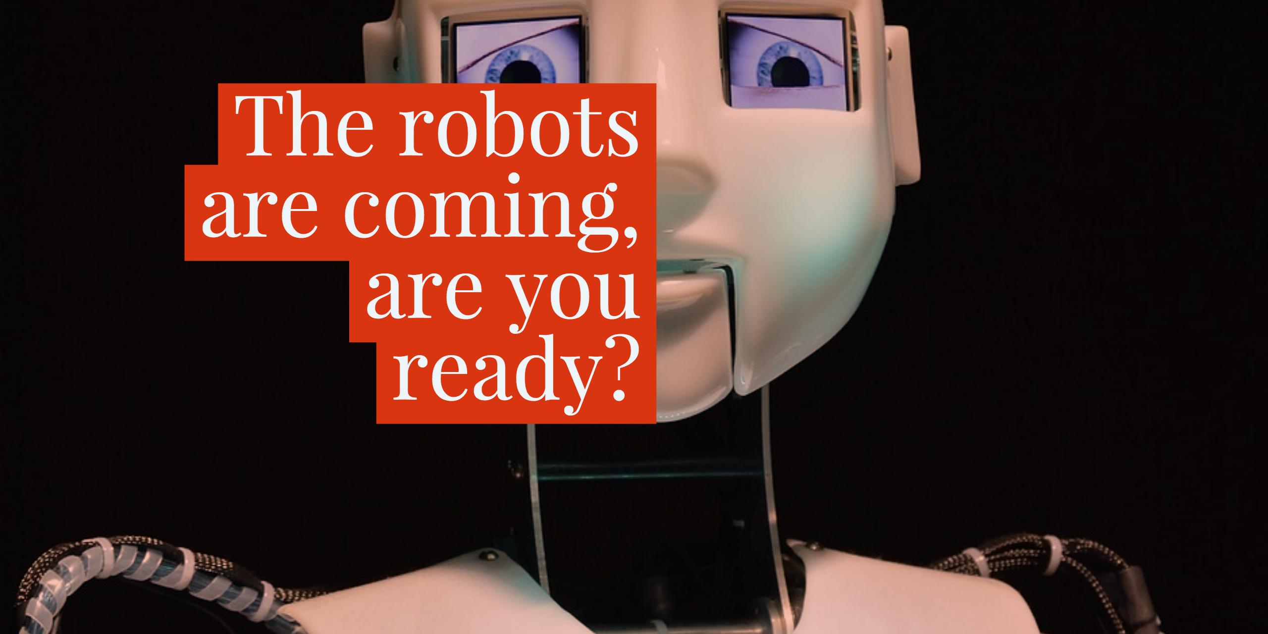 The robots are coming, are you ready?