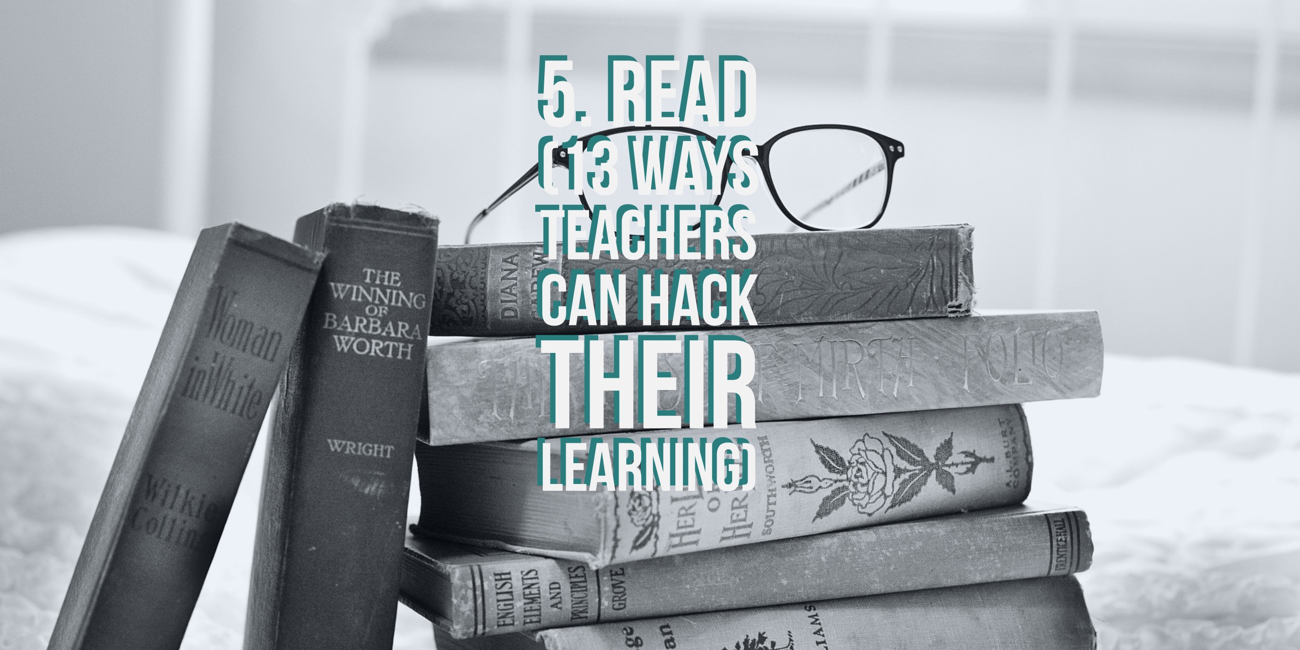 5. Read (13 Ways Teachers Can Hack Their Learning)