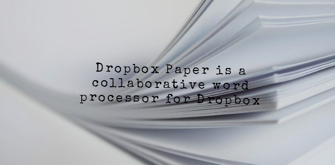 Dropbox Paper is a collaborative word processor for Dropbox