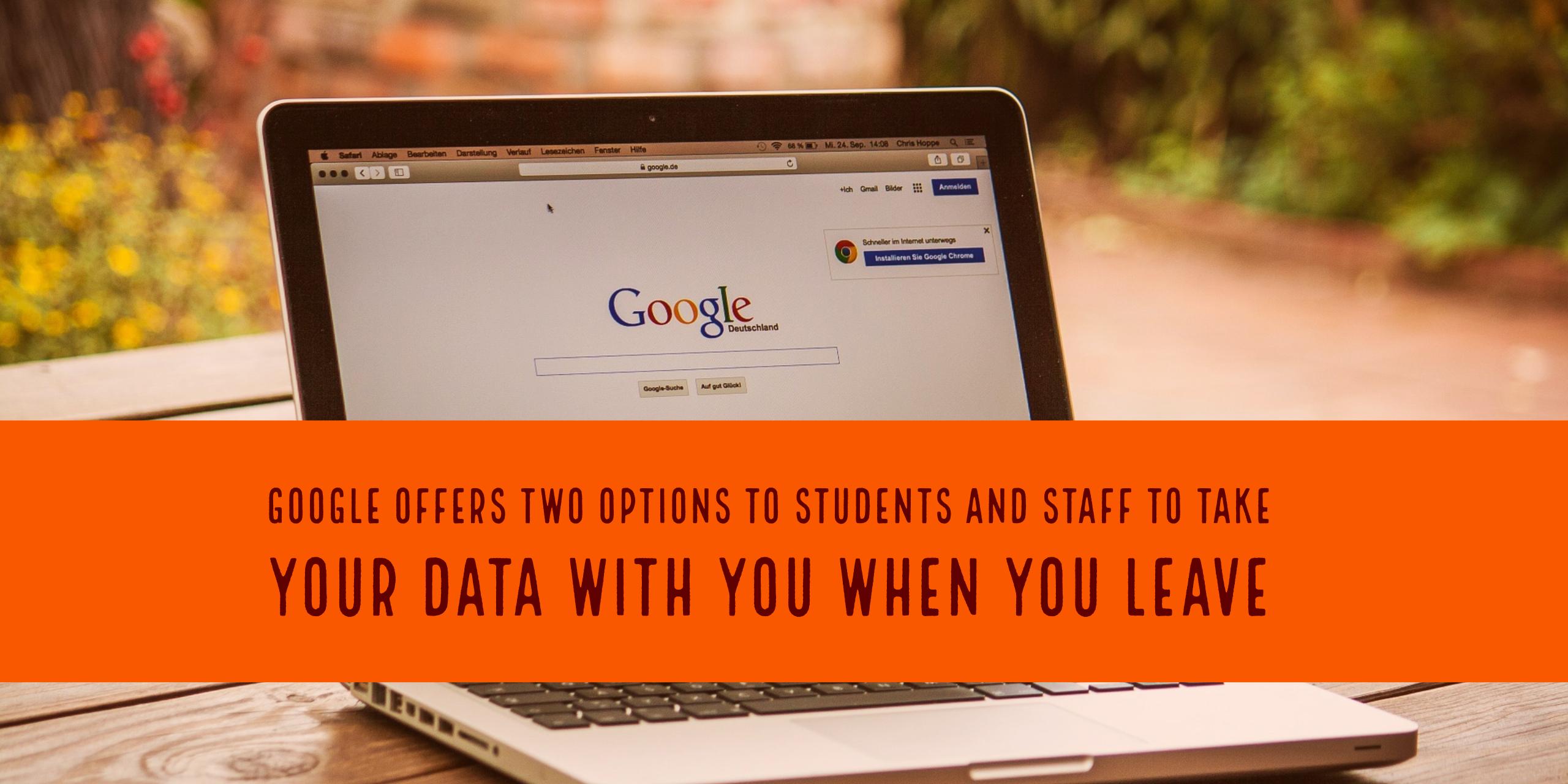 Google offers two options to students and staff to take your data with you when you leave