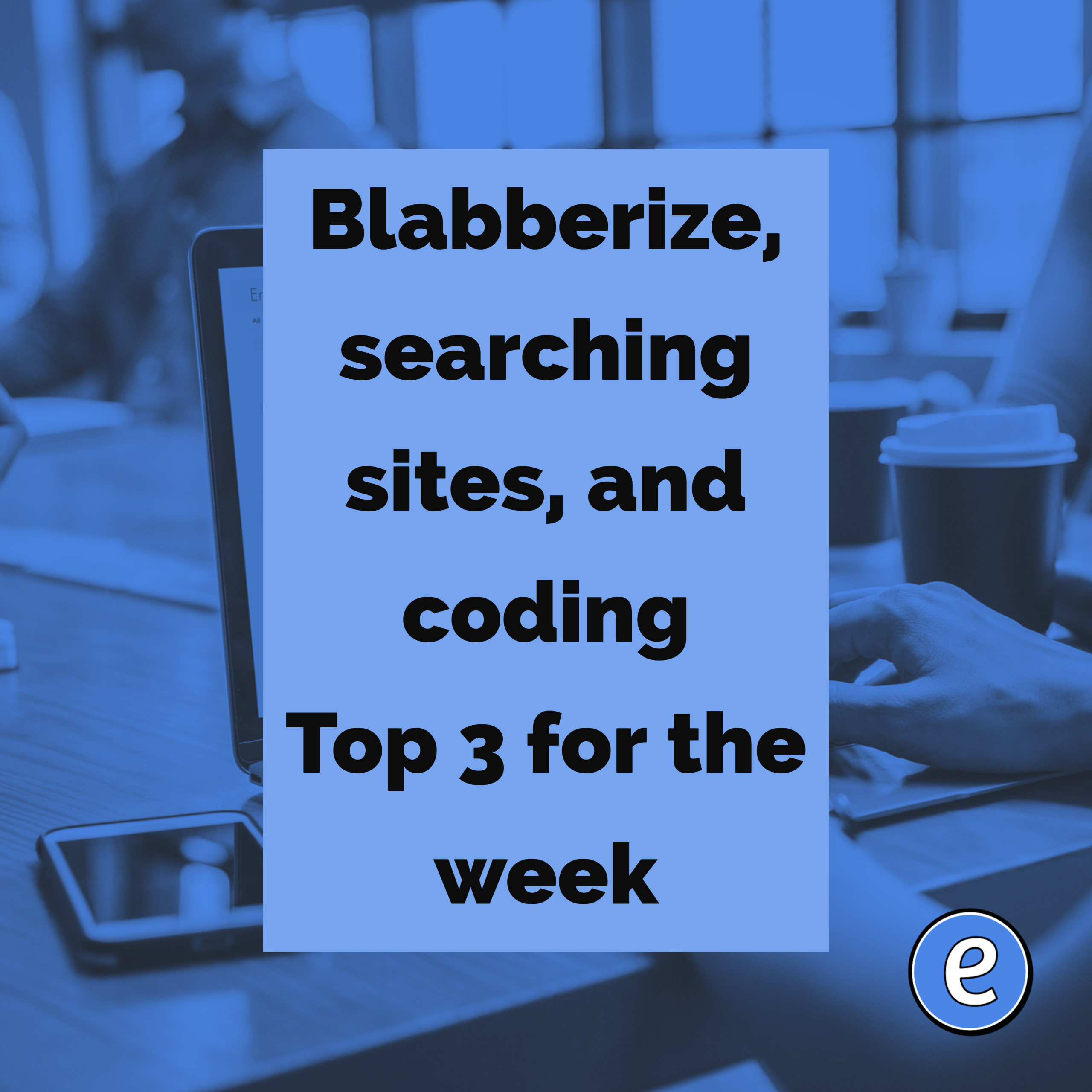 Blabberize, searching sites, and coding – Top 3 for the week