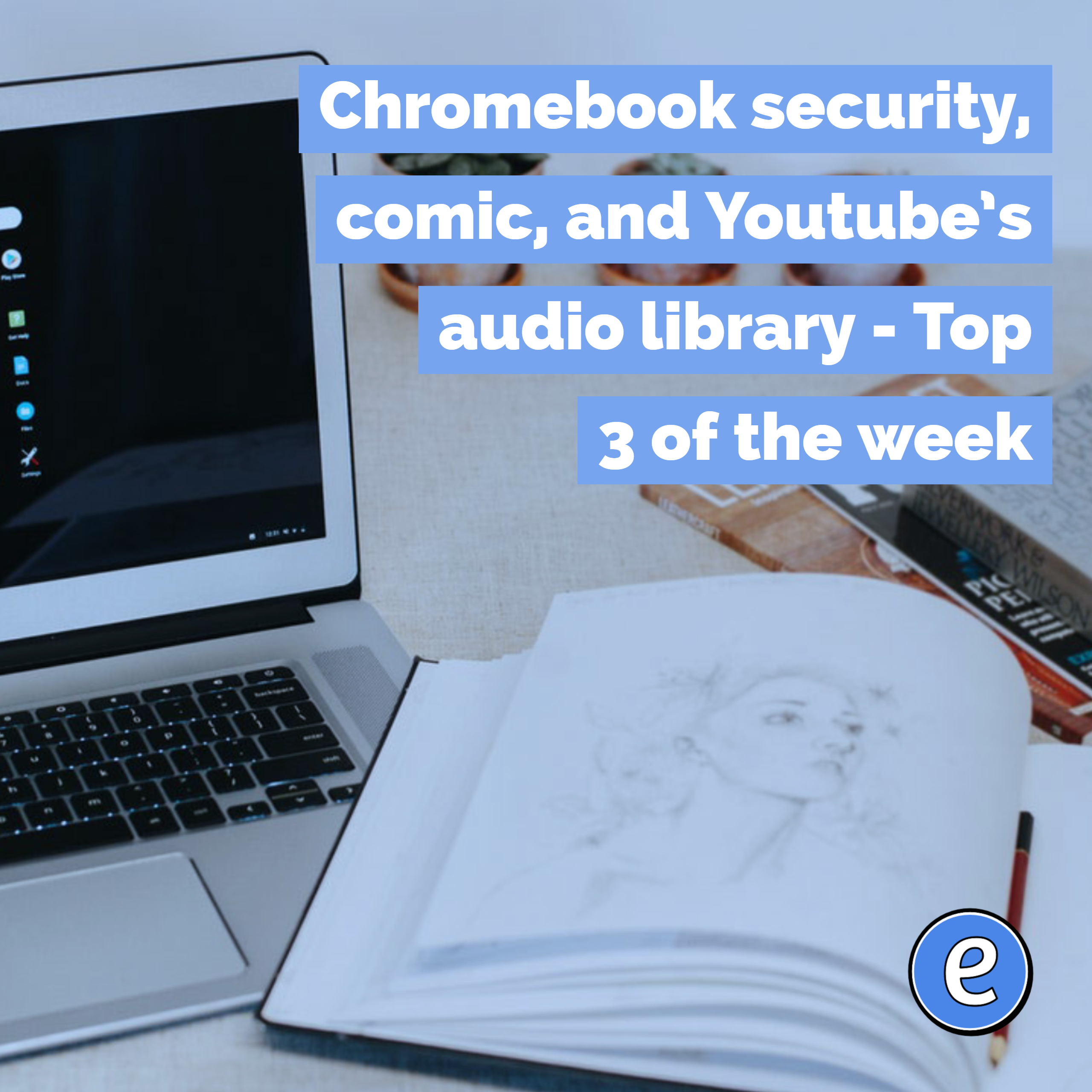 Chromebook security, comic, and Youtube’s audio library – Top 3 of the week