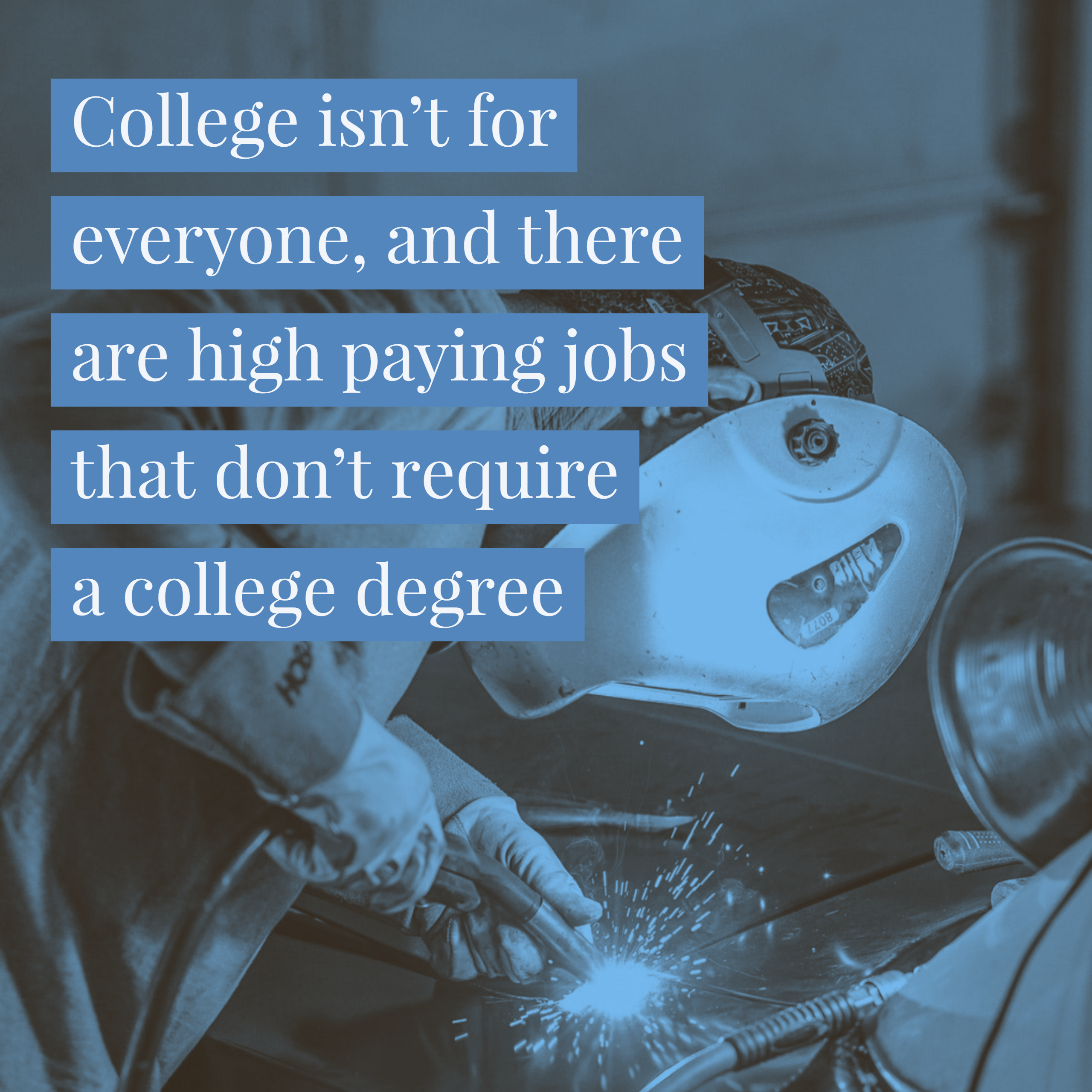 College isn’t for everyone, and there are high paying jobs that don’t require a college degree