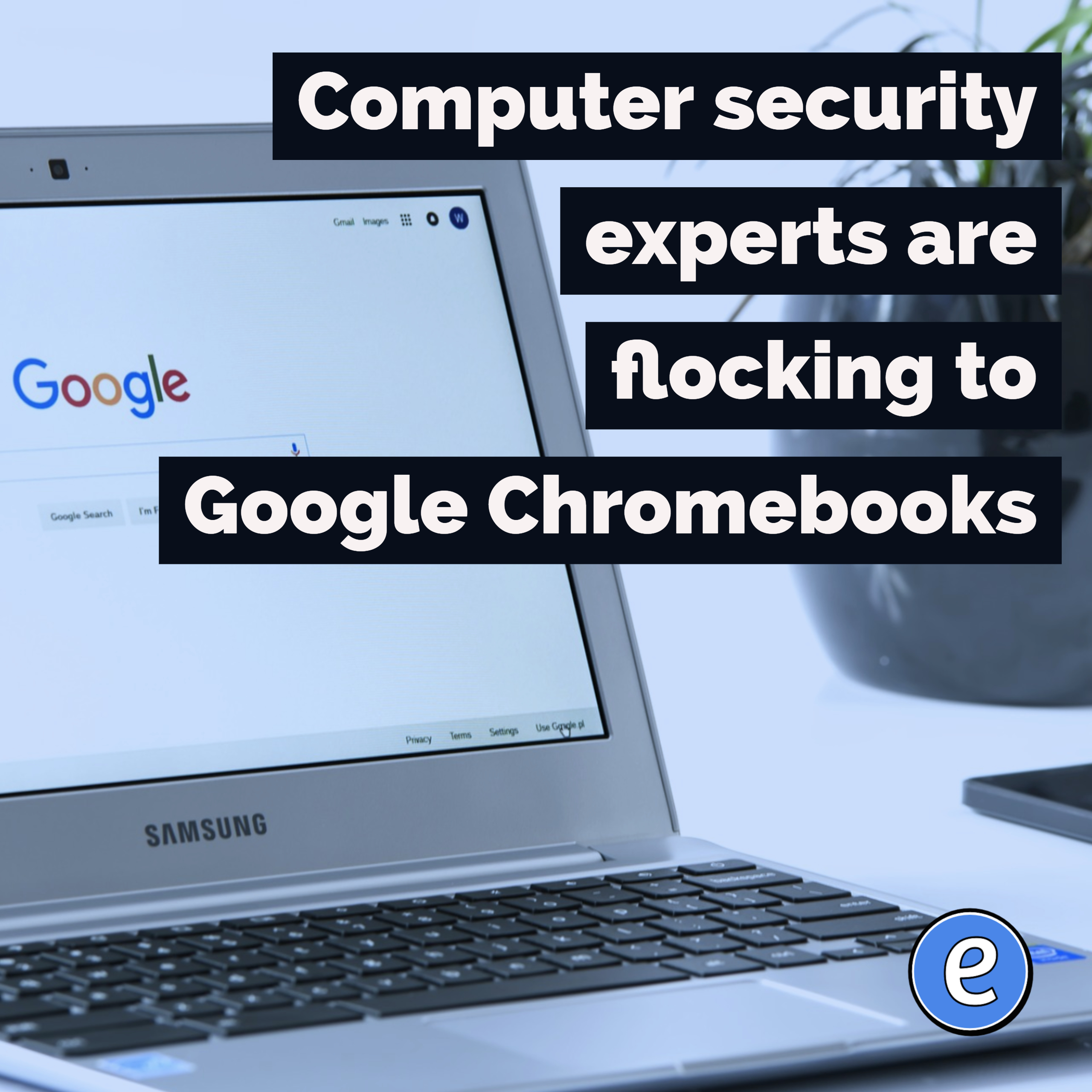 Computer security experts are flocking to Google Chromebooks