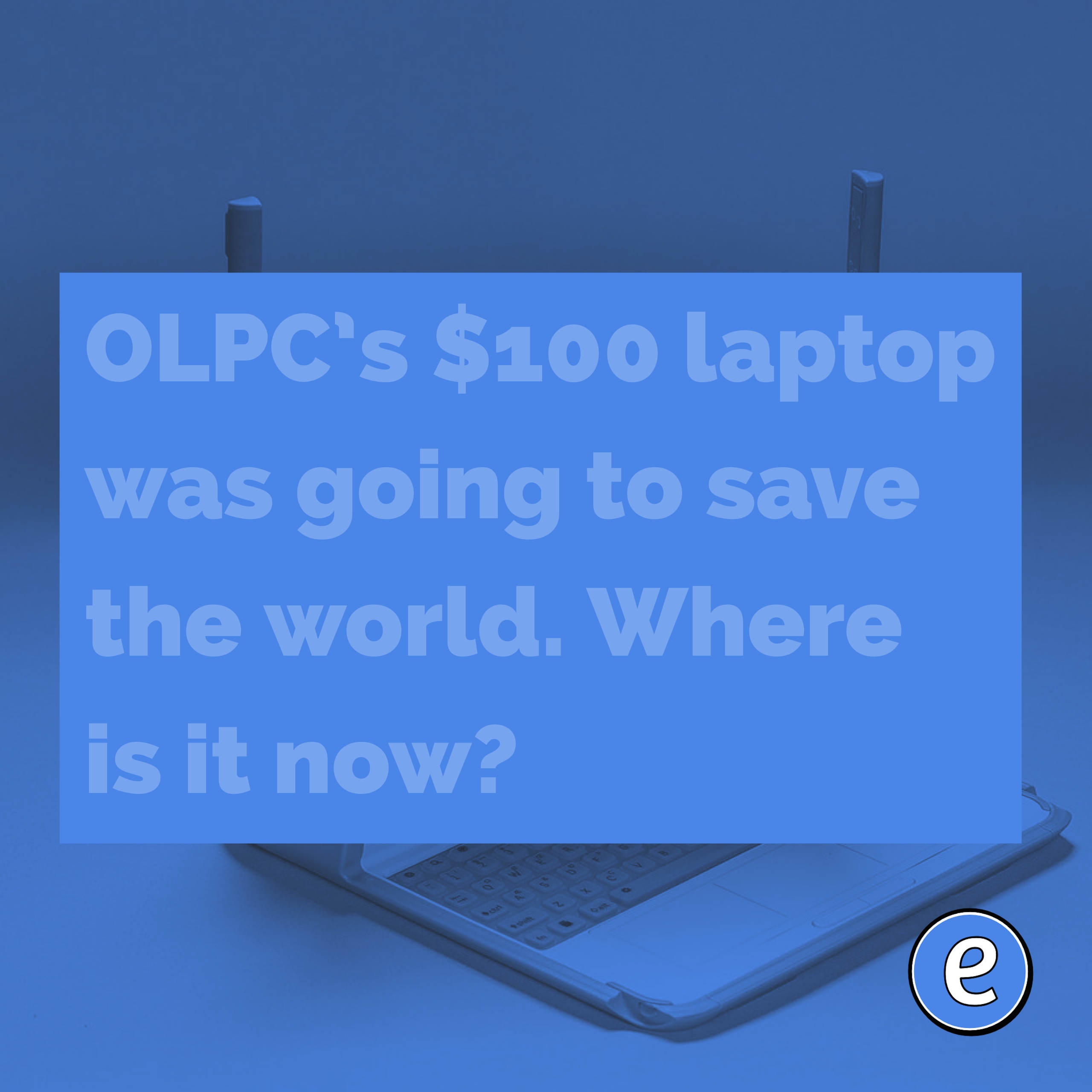 OLPC’s $100 laptop was going to save the world. Where is it now?