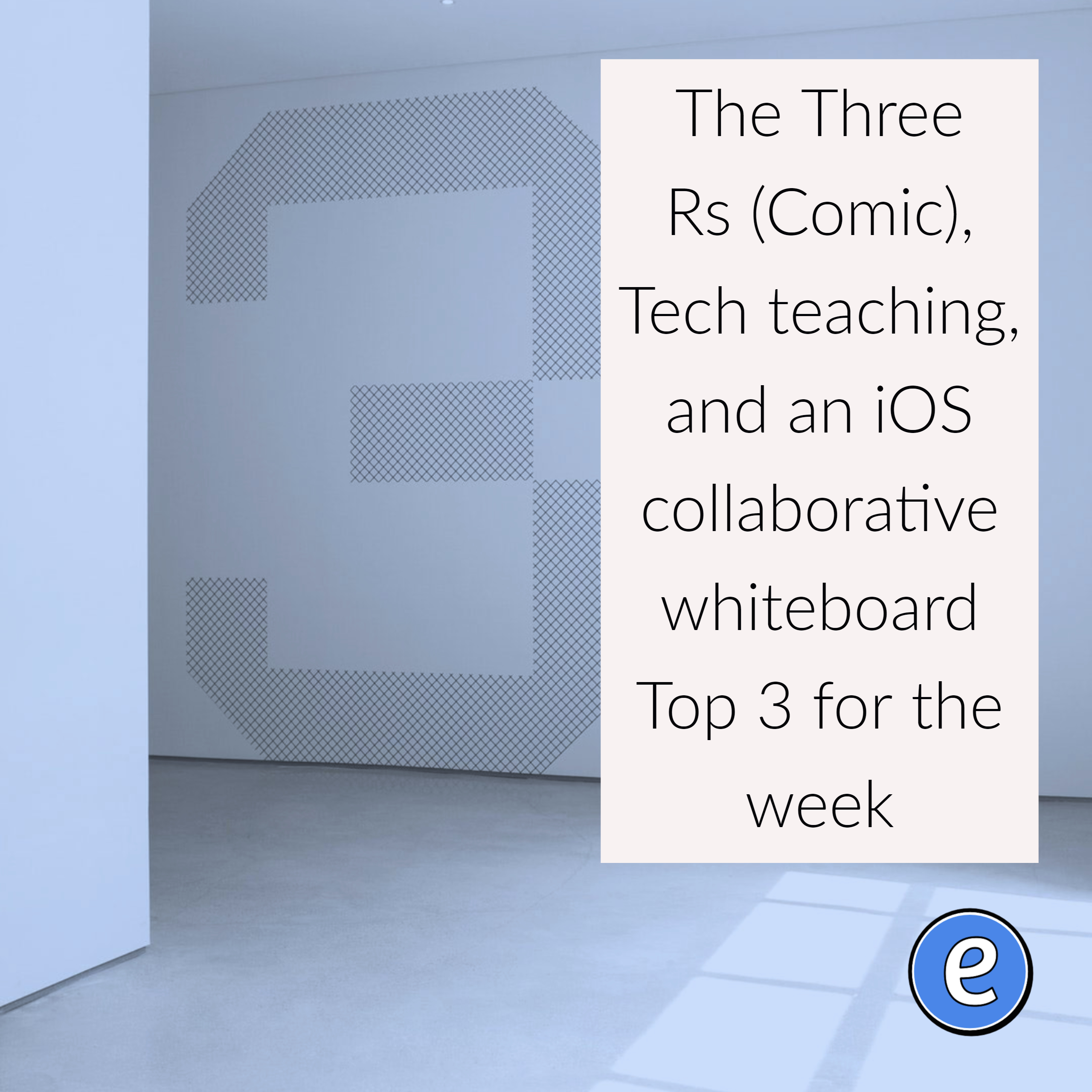 The Three Rs (Comic), Tech teaching, and an iOS collaborative whiteboard – Top 3 for the week