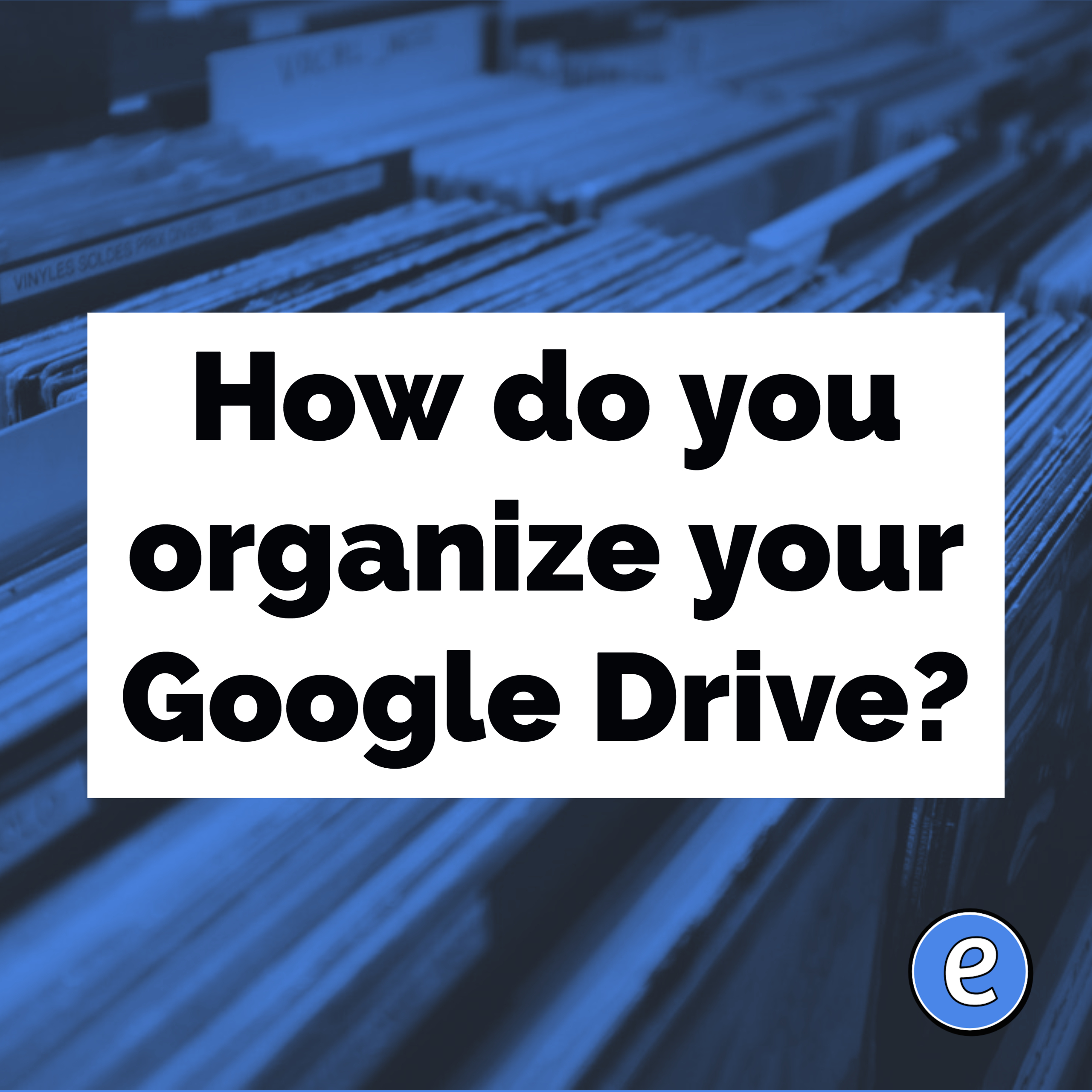 How do you organize your Google Drive?