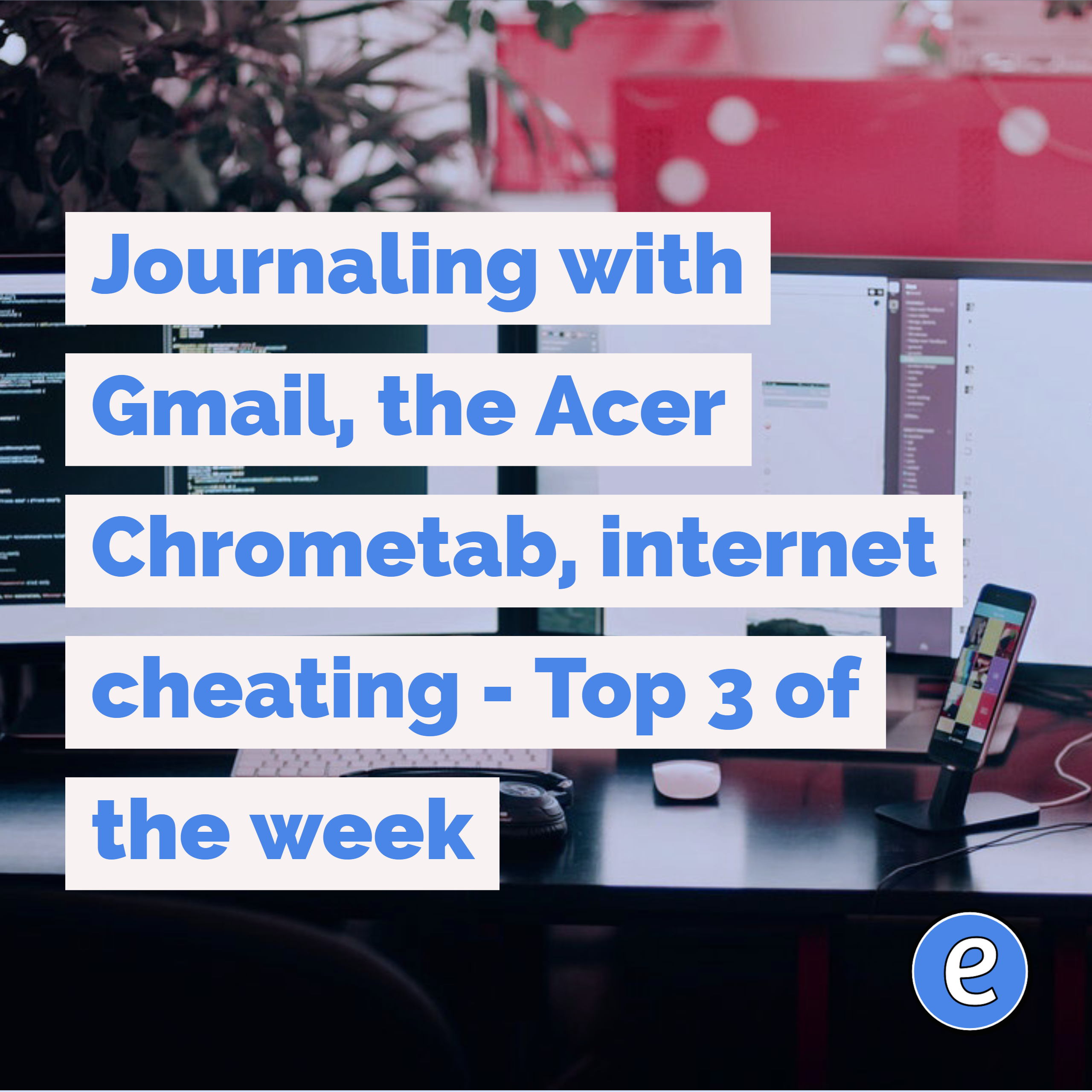 Journaling with Gmail, the Acer Chrometab, internet cheating – Top 3 of the week