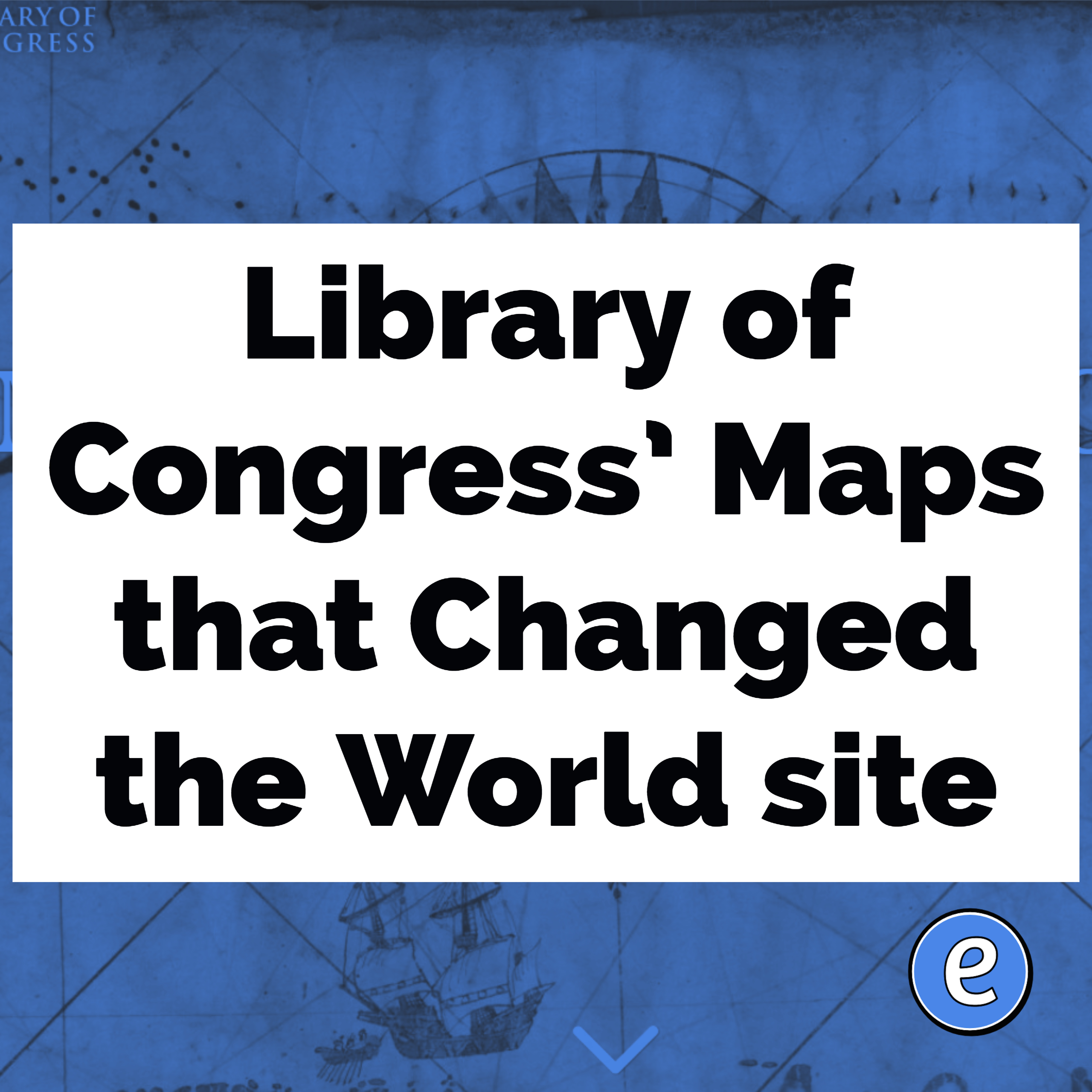 Library of Congress’ Maps that Changed the World site