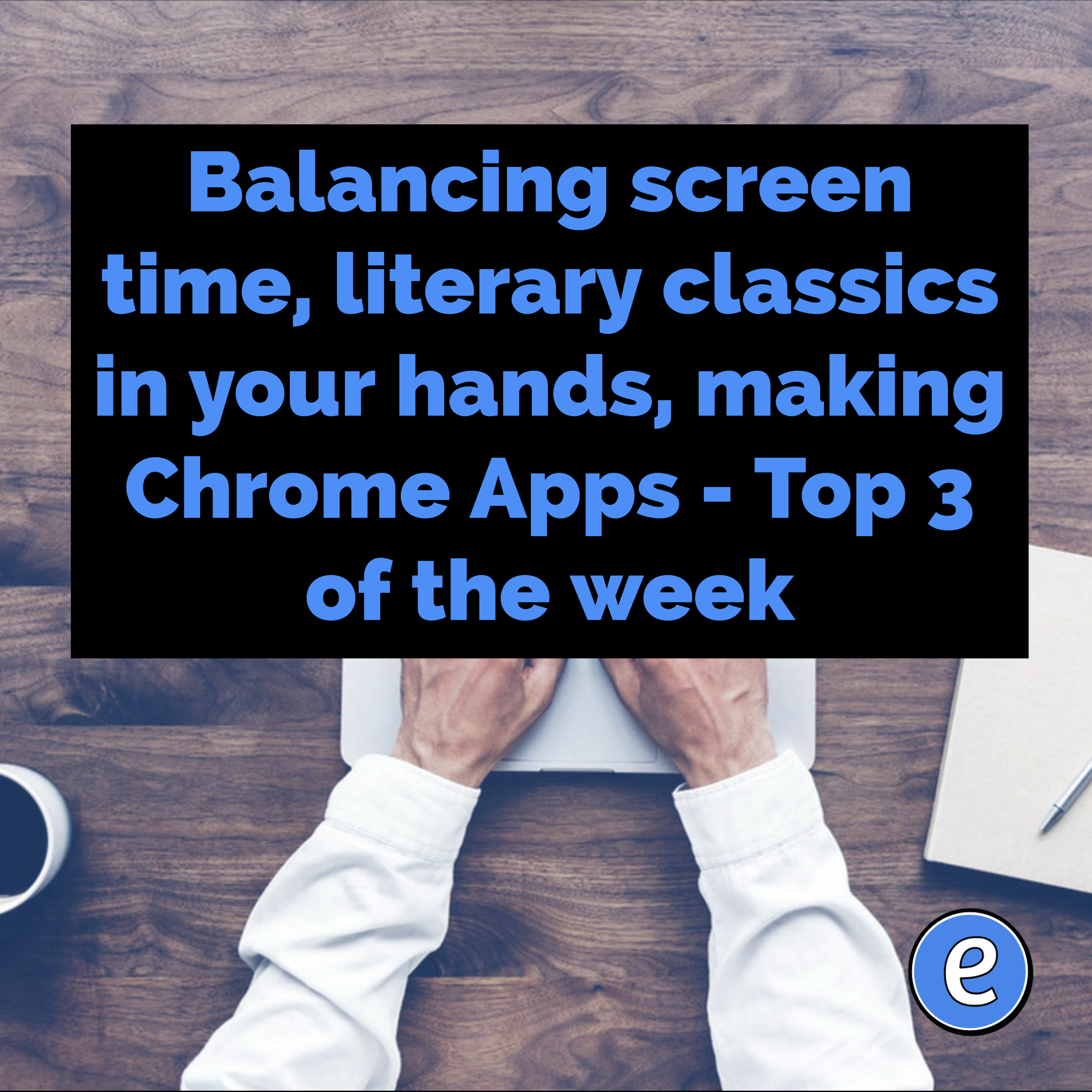 Balancing screen time, literary classics in your hands, making Chrome Apps – Top 3 of the week