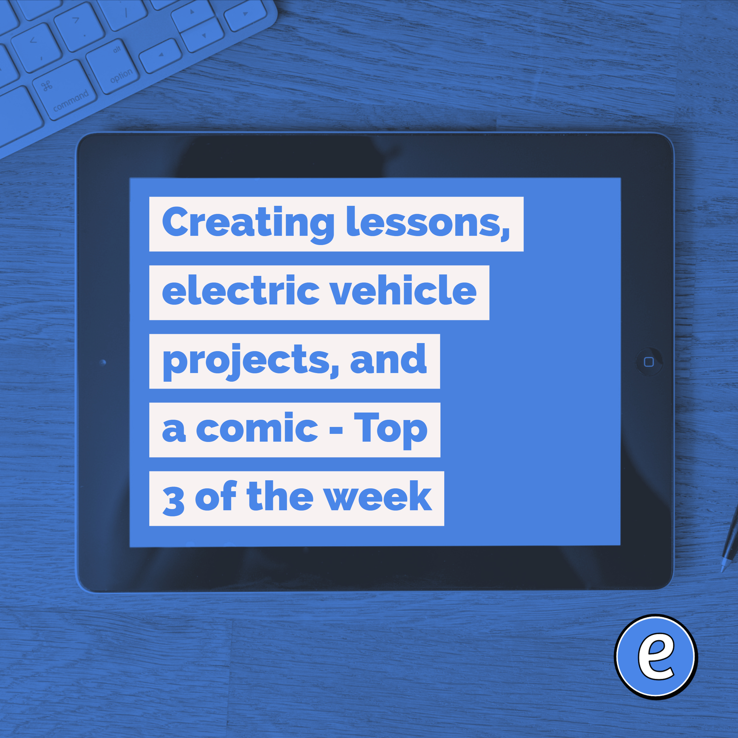 Creating lessons, electric vehicle projects, and a comic – Top 3 of the week