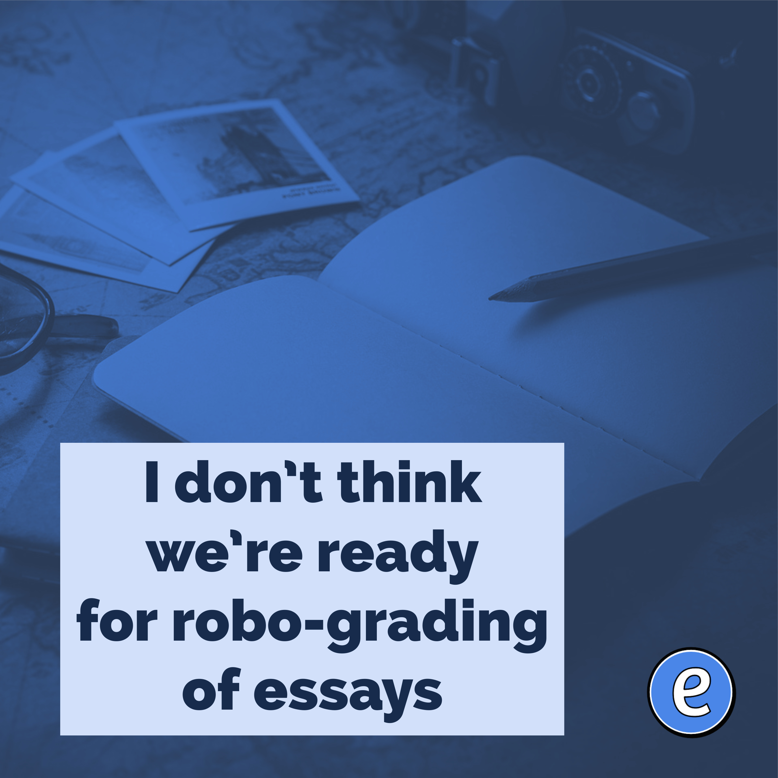 I don’t think we’re ready for robo-grading of essays