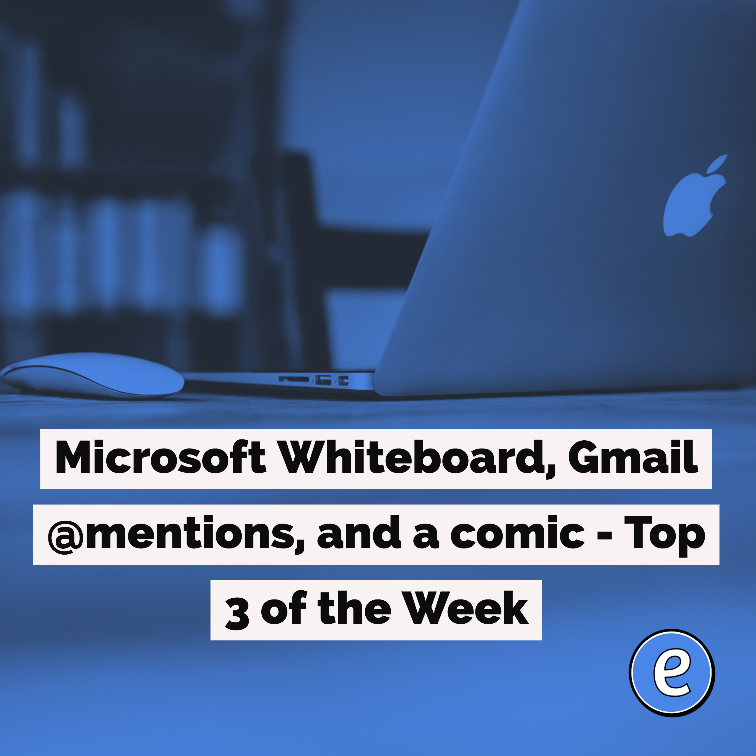 Microsoft Whiteboard, Gmail @mentions, and a comic – Top 3 of the Week