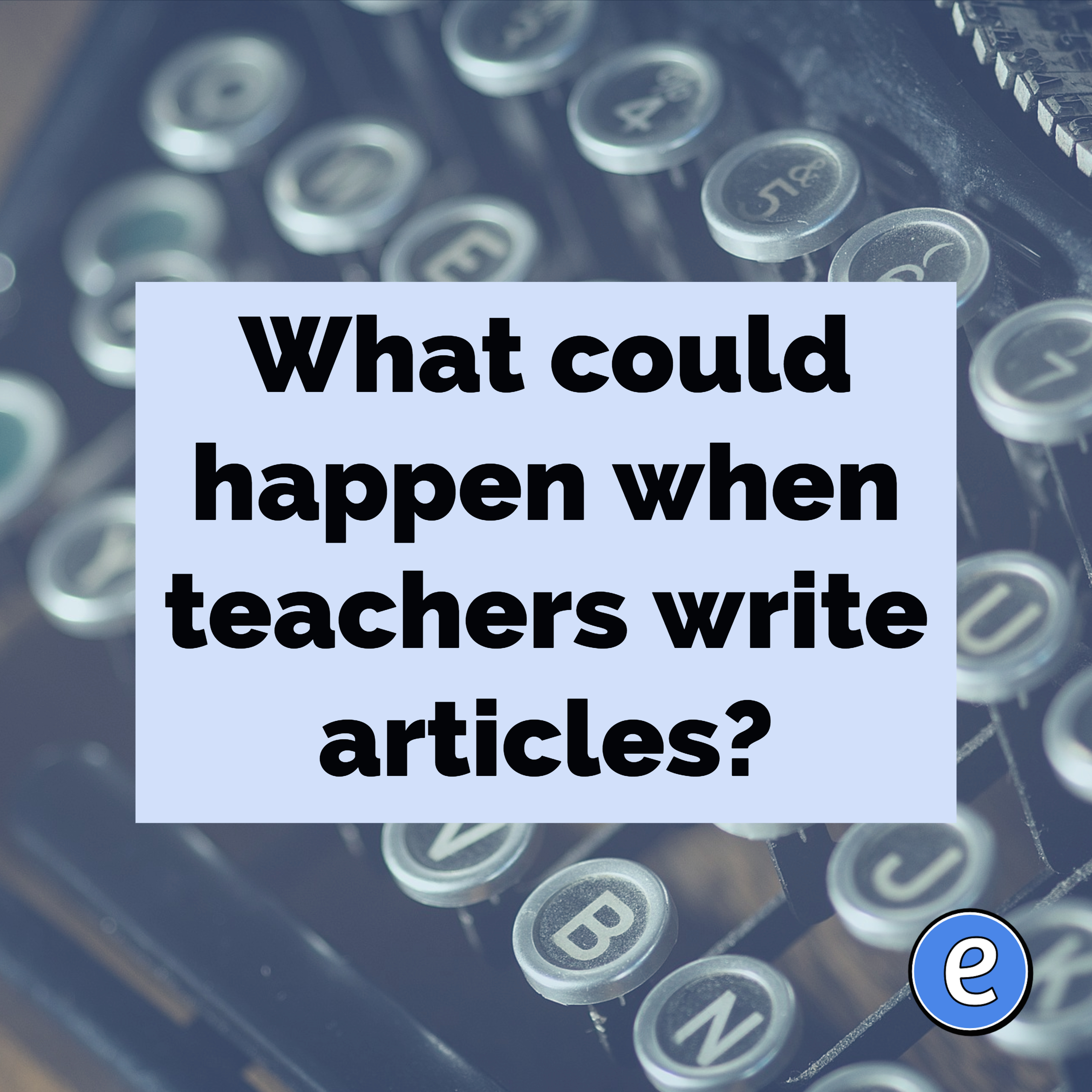 What could happen when teachers write articles?
