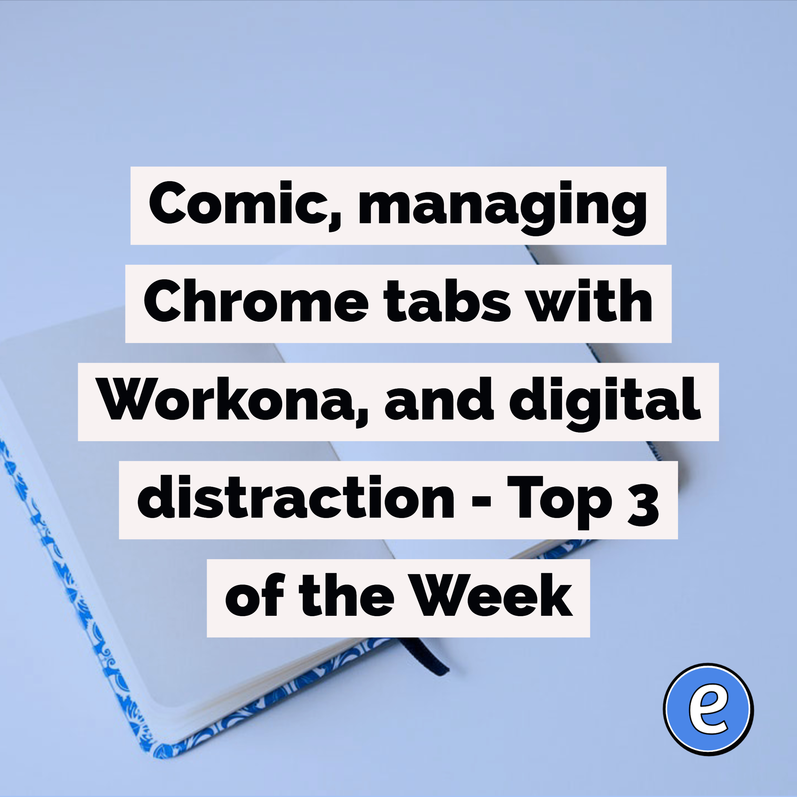 Comic, managing Chrome tabs with Workona, and digital distraction – Top 3 of the Week