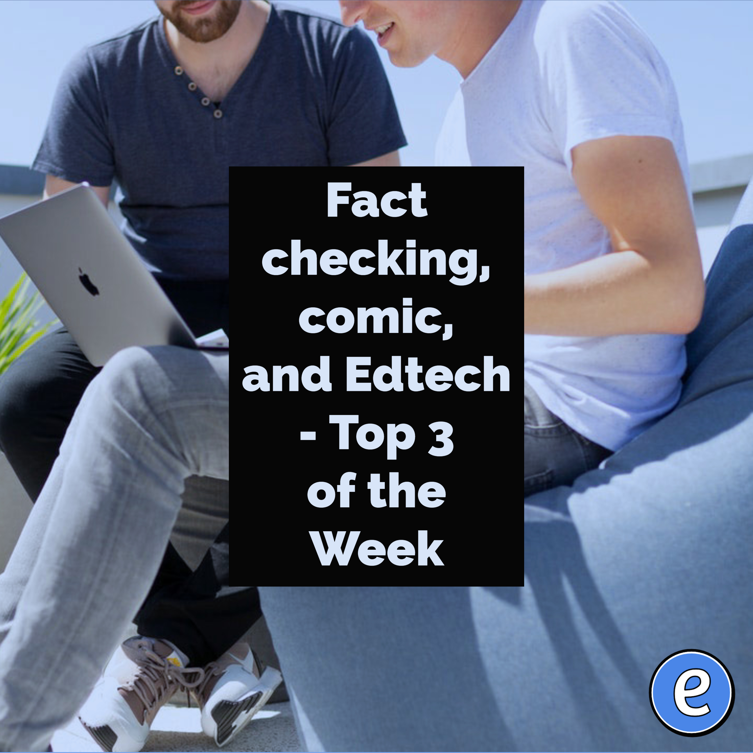 Fact checking, comic, and Edtech – Top 3 of the Week