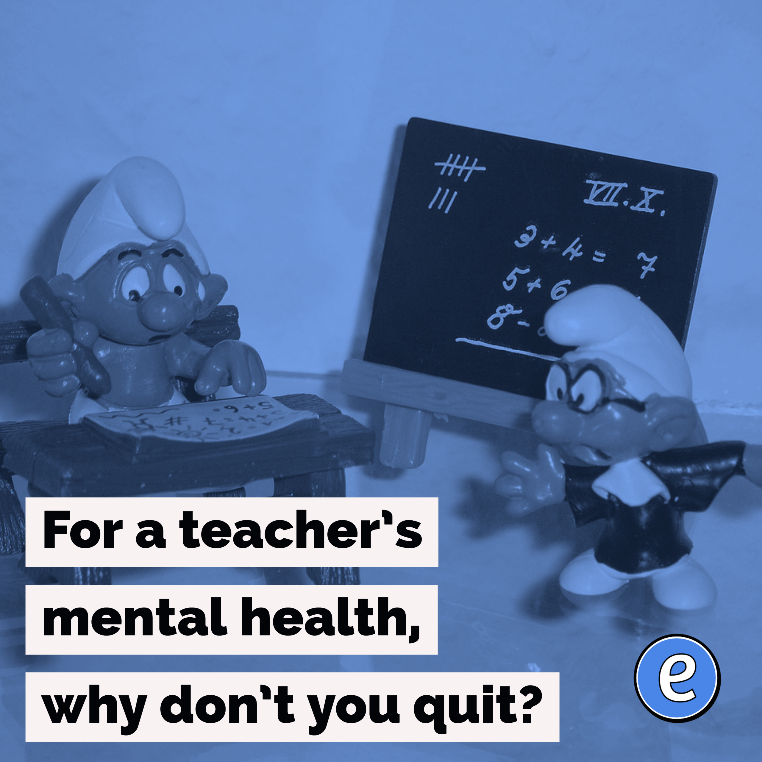 For a teacher’s mental health, why don’t you quit?