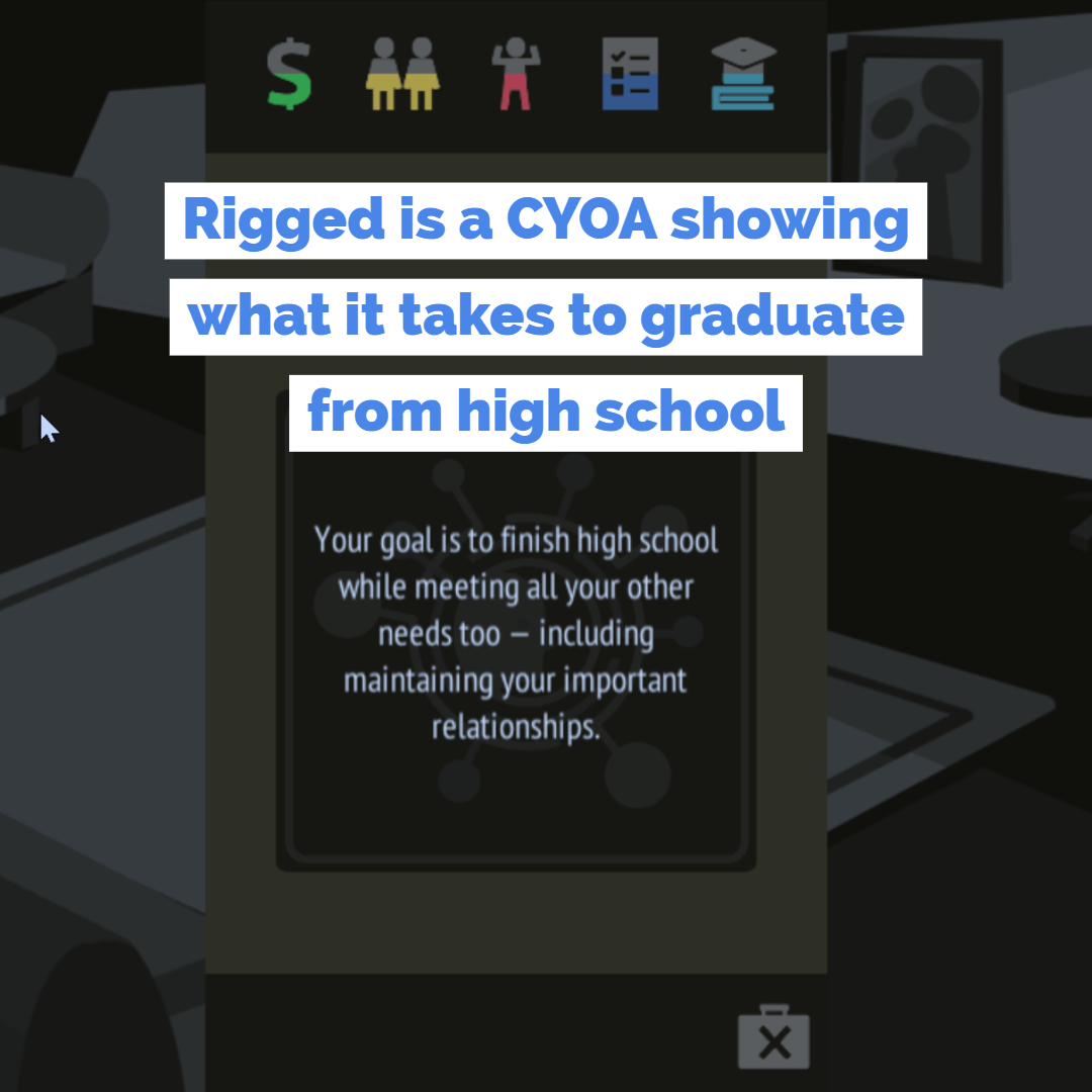 Rigged is a CYOA showing what it takes to graduate from high school