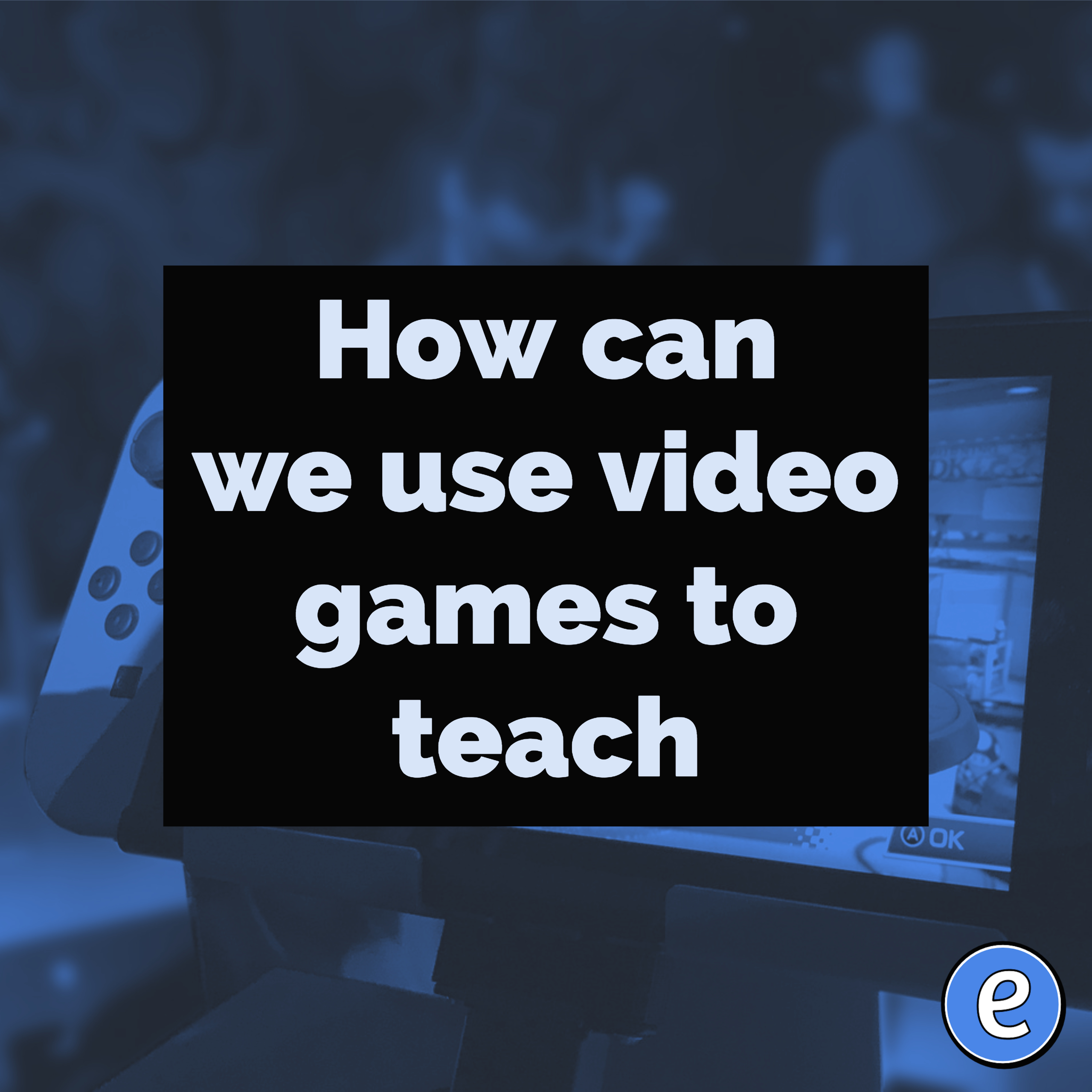 How can we use video games to teach?