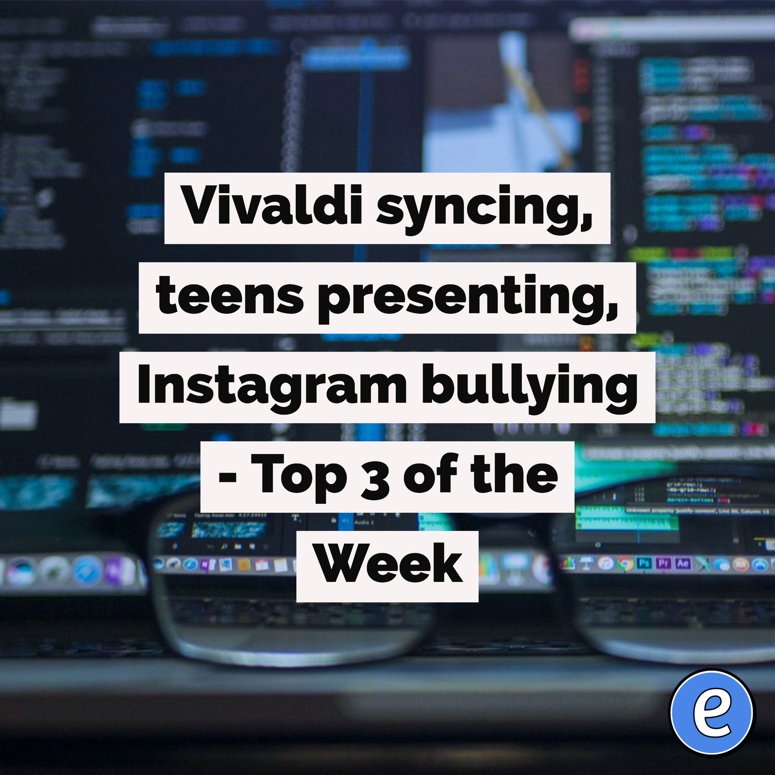 Vivaldi syncing, teens presenting, Instagram bullying – Top 3 of the Week