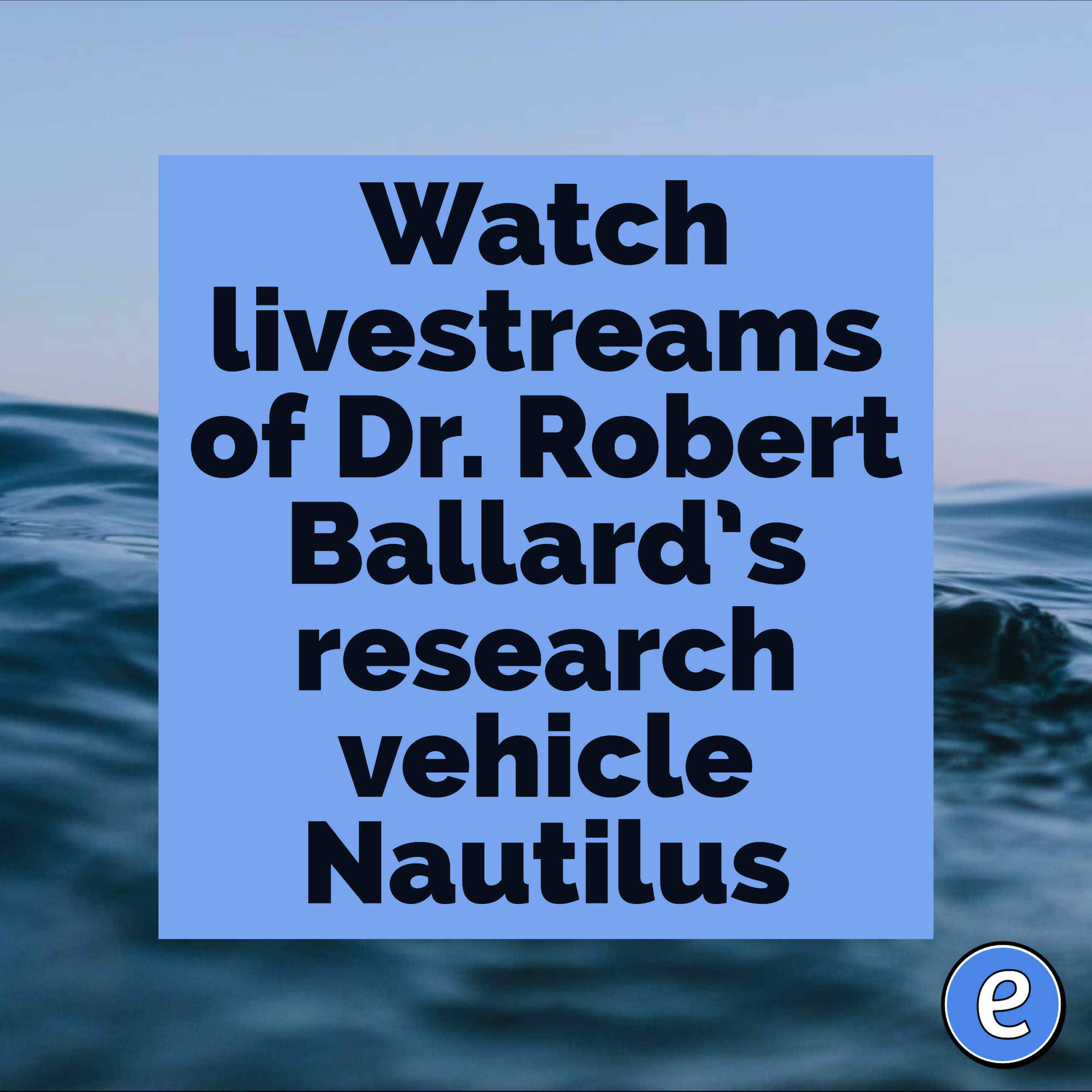 Watch livestreams of Dr. Robert Ballard’s research vehicle Nautilus