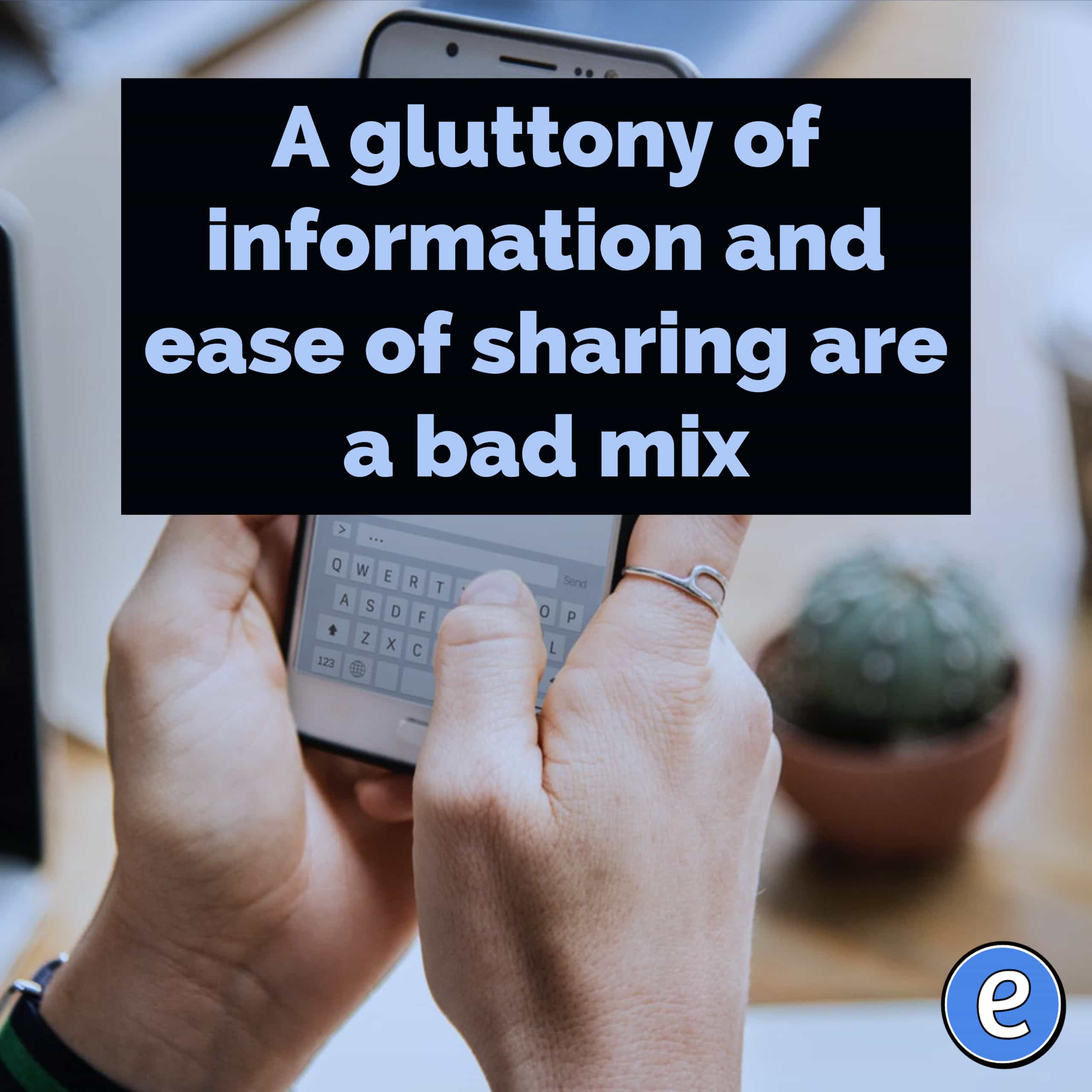 A gluttony of information and ease of sharing are a bad mix