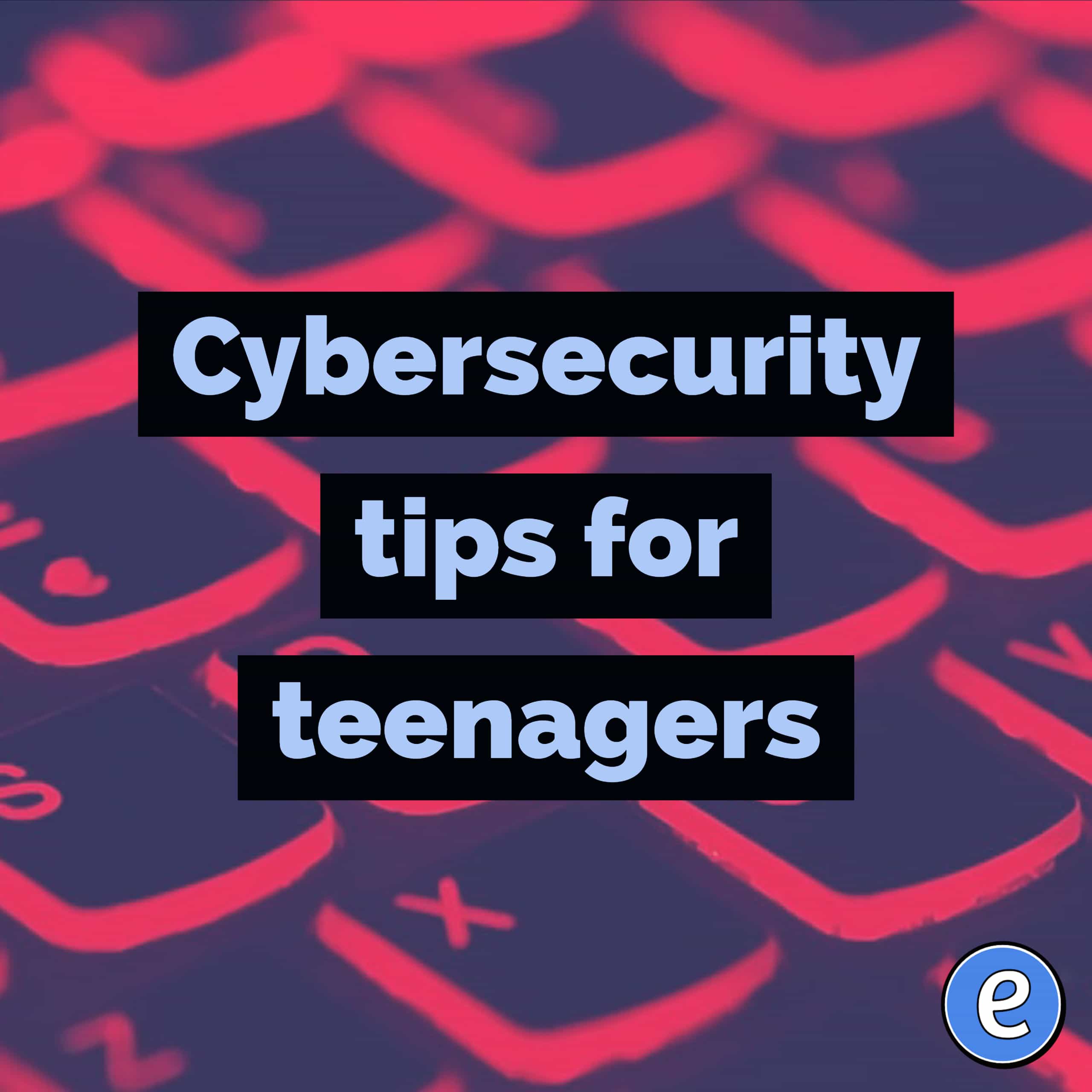 Cybersecurity tips for teenagers