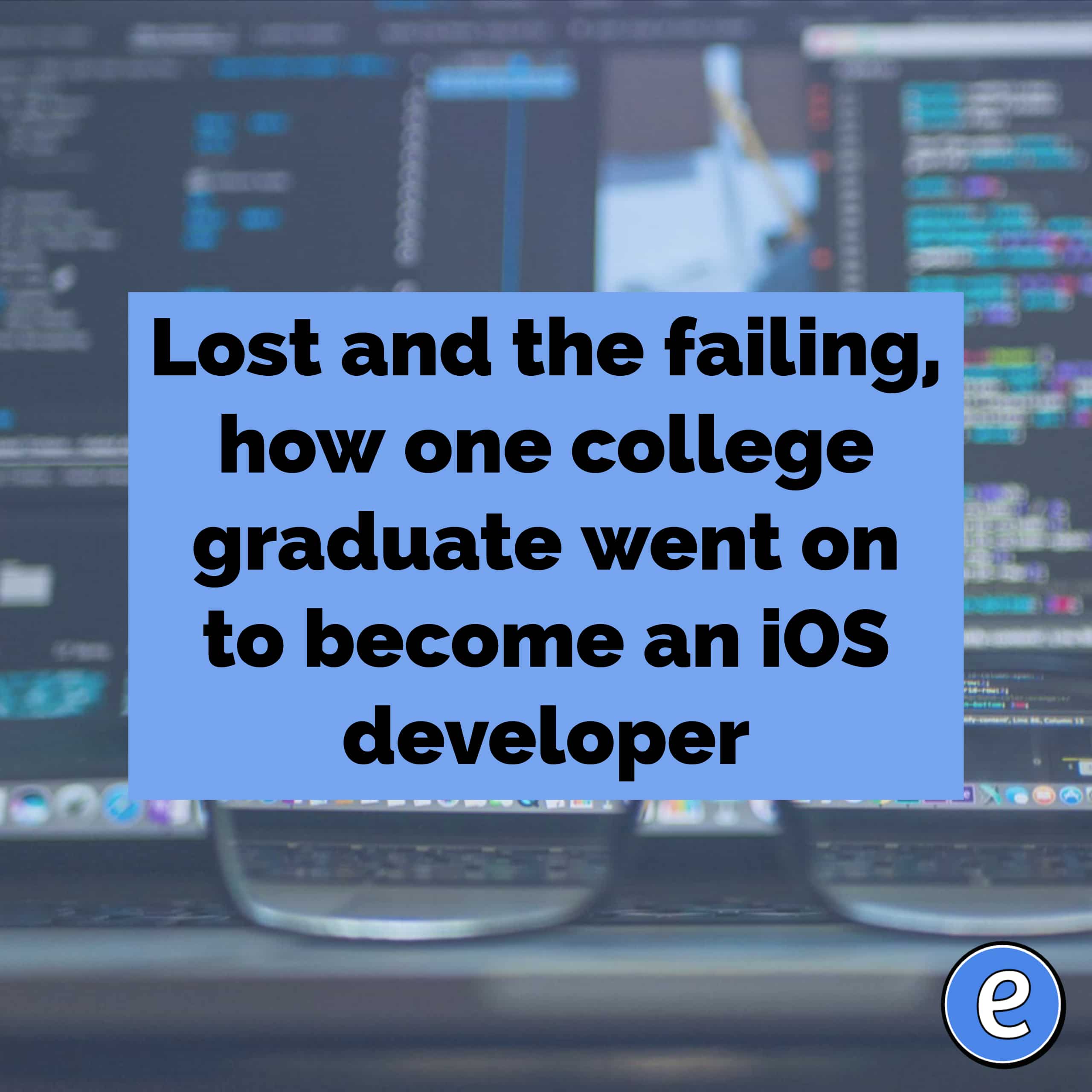 Lost and the failing, how one college graduate went on to become an iOS developer