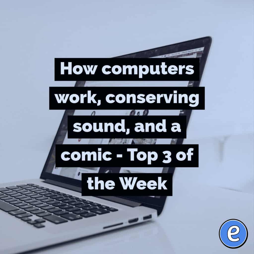 How computers work, conserving sound, and a comic – Top 3 of the Week