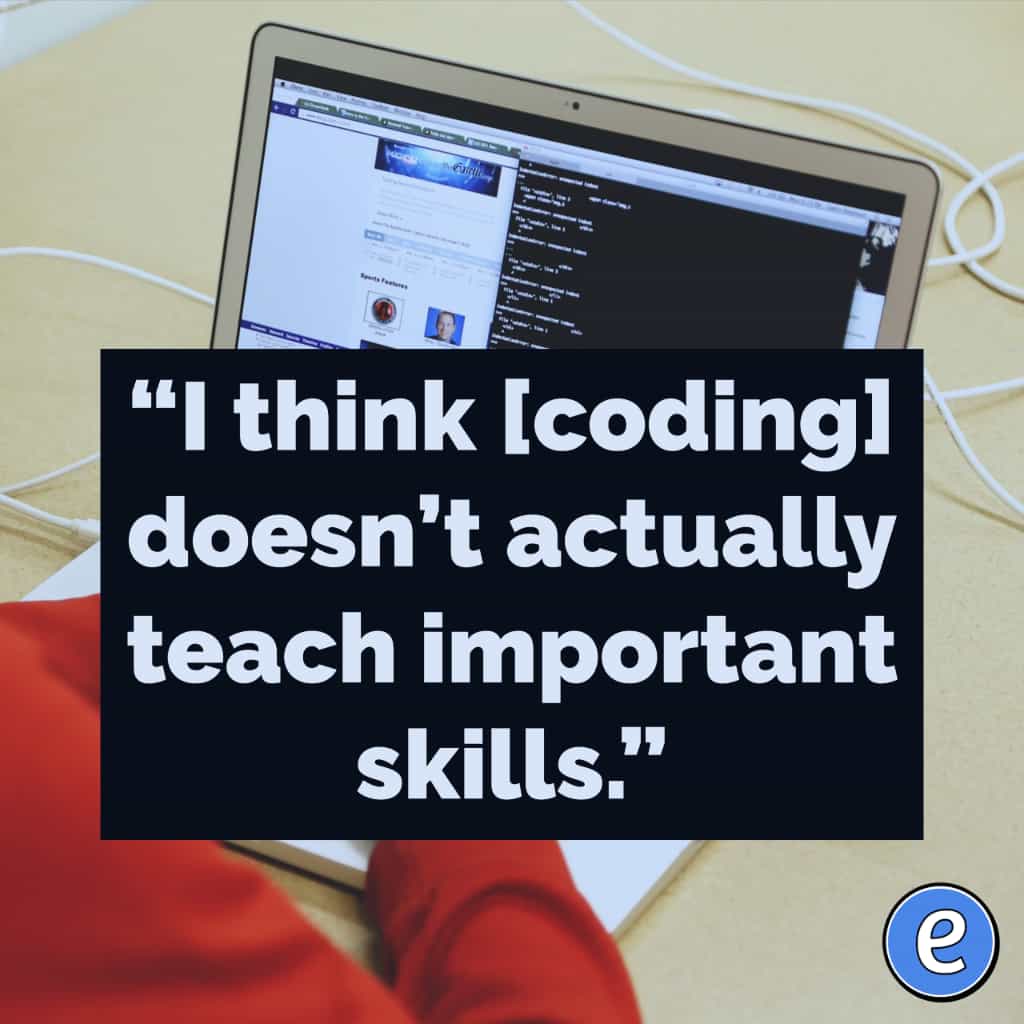 “I think [coding] doesn’t actually teach important skills.”