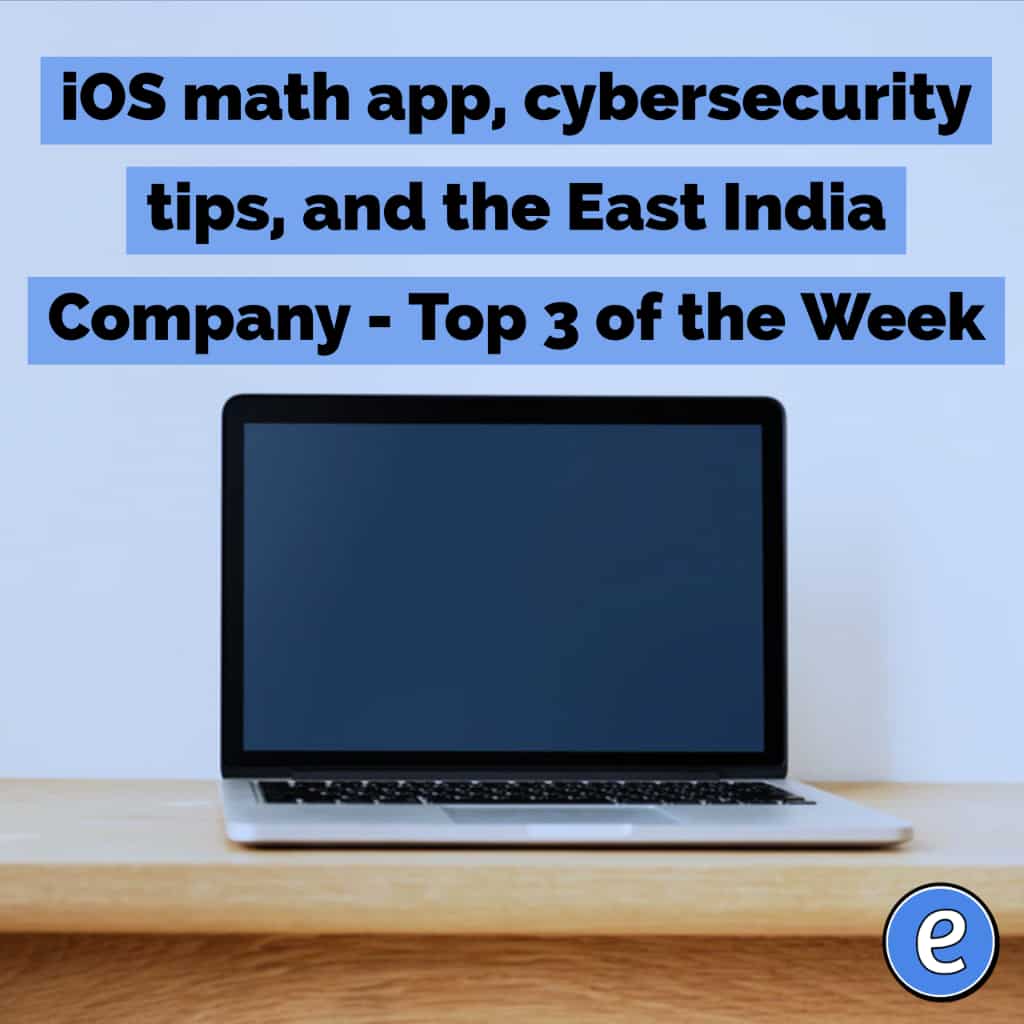iOS math app, cybersecurity tips, and the East India Company – Top 3 of the Week