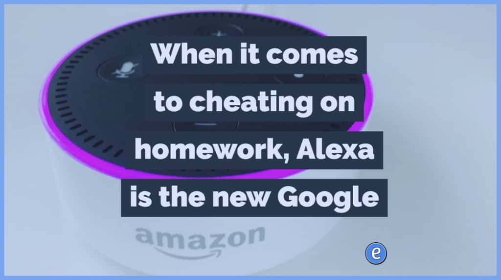 When it comes to cheating on homework, Alexa is the new Google