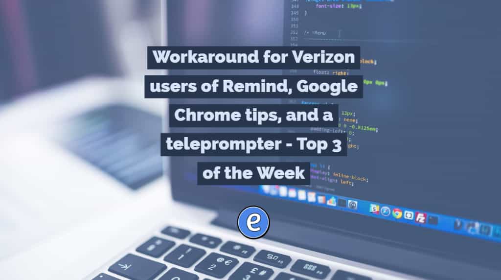 Workaround for Verizon users of Remind, Google Chrome tips, and a teleprompter – Top 3 of the Week