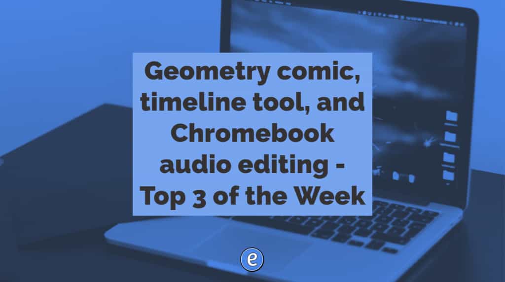 Geometry comic, timeline tool, and Chromebook audio editing – Top 3 of the Week