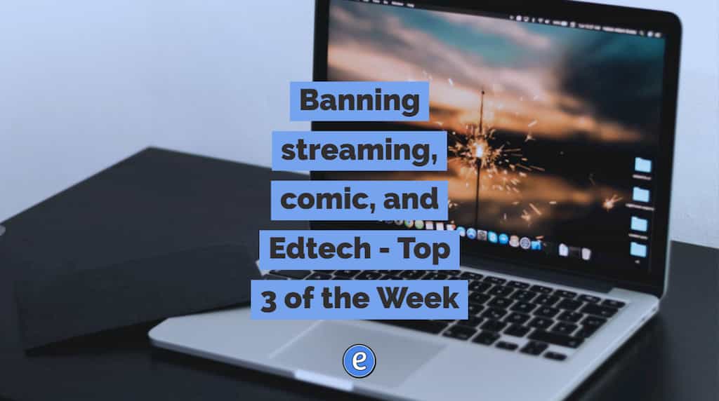 Banning streaming, comic, and Edtech – Top 3 of the Week