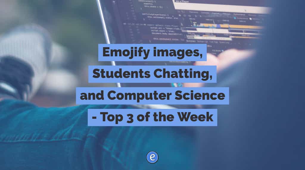 Emojify images, Students Chatting, and Computer Science – Top 3 of the Week