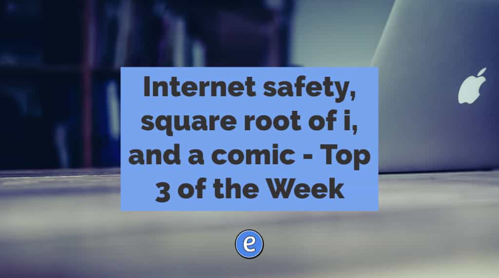 Internet safety, square root of i, and a comic – Top 3 of the Week