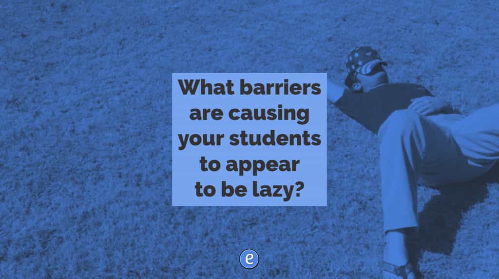 What barriers are causing your students to appear to be lazy?
