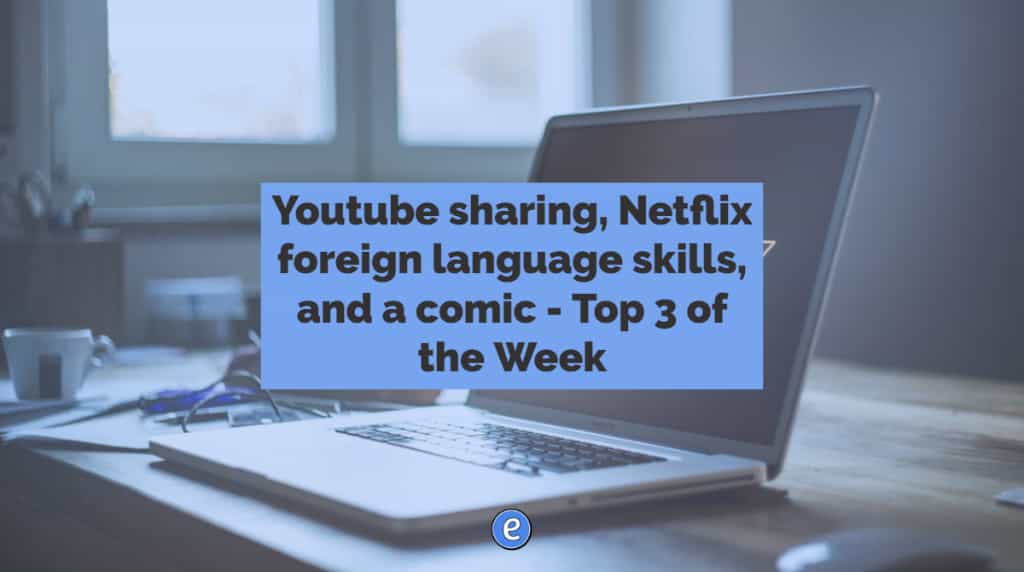 Youtube sharing, Netflix foreign language skills, and a comic – Top 3 of the Week