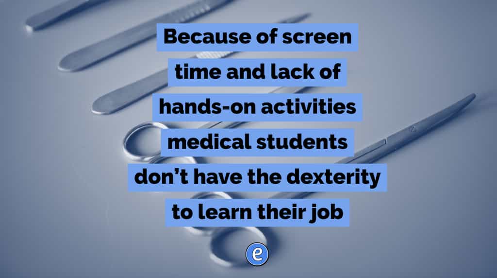 Because of screen time and lack of hands-on activities medical students don’t have the dexterity to learn their job