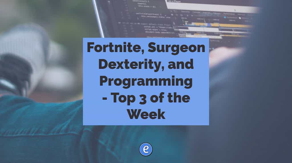 Fortnite, Surgeon Dexterity, and Programming – Top 3 of the Week