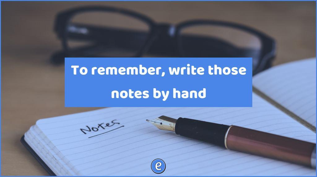 To remember, write those notes by hand