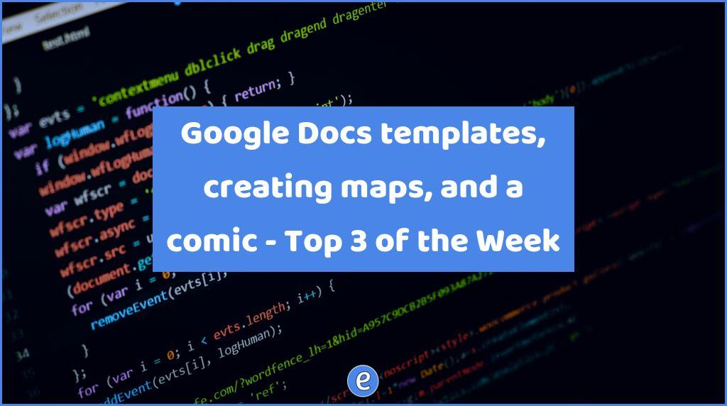 Google Docs templates, creating maps, and a comic – Top 3 of the Week