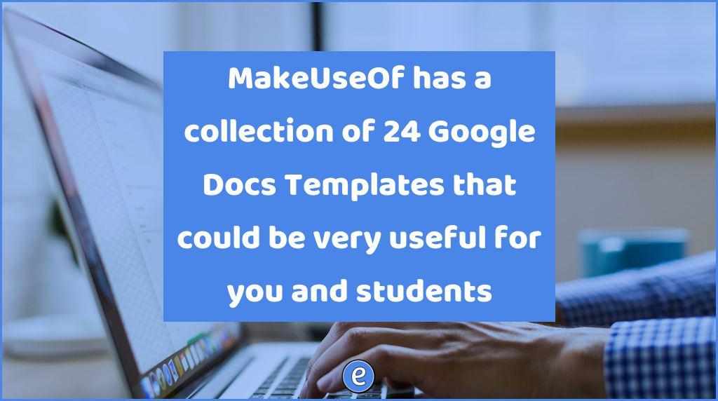 MakeUseOf has a collection of 24 Google Docs Templates that could be very useful for you and students