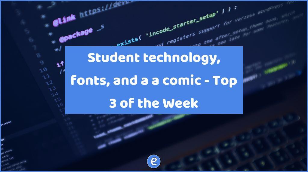 Student technology, fonts, and a a comic – Top 3 of the Week
