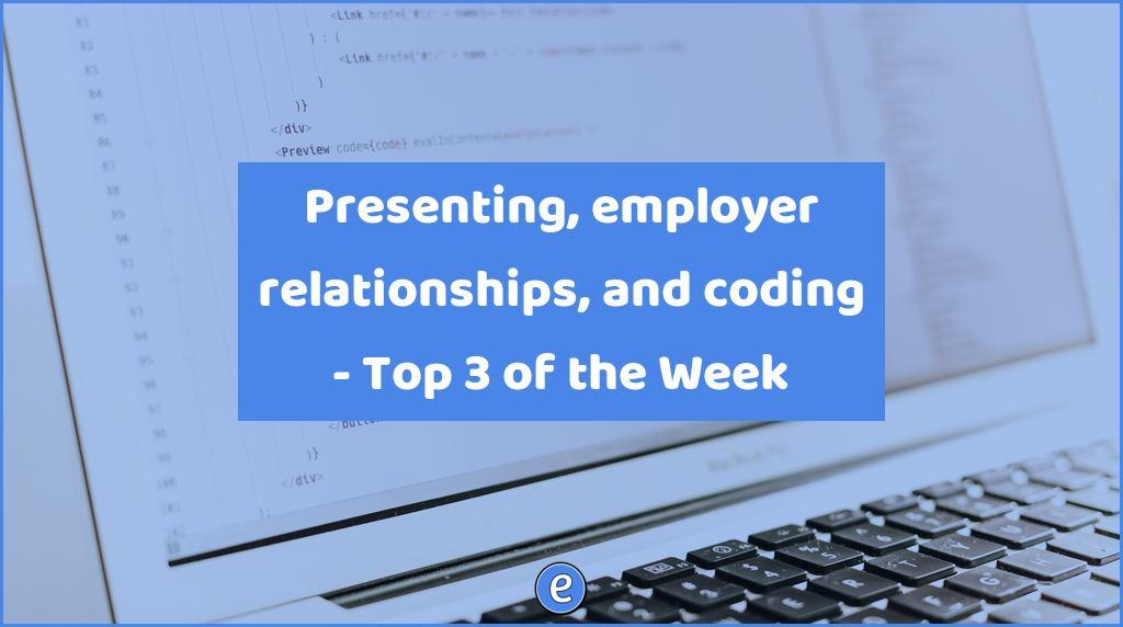 Presenting, employer relationships, and coding – Top 3 of the Week